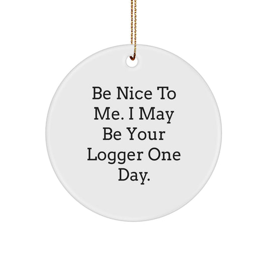 Funny Logger Gifts for Men from Friends - Be Nice To Me. I May Be Your Logger One Day. Circle Ornament for Christmas