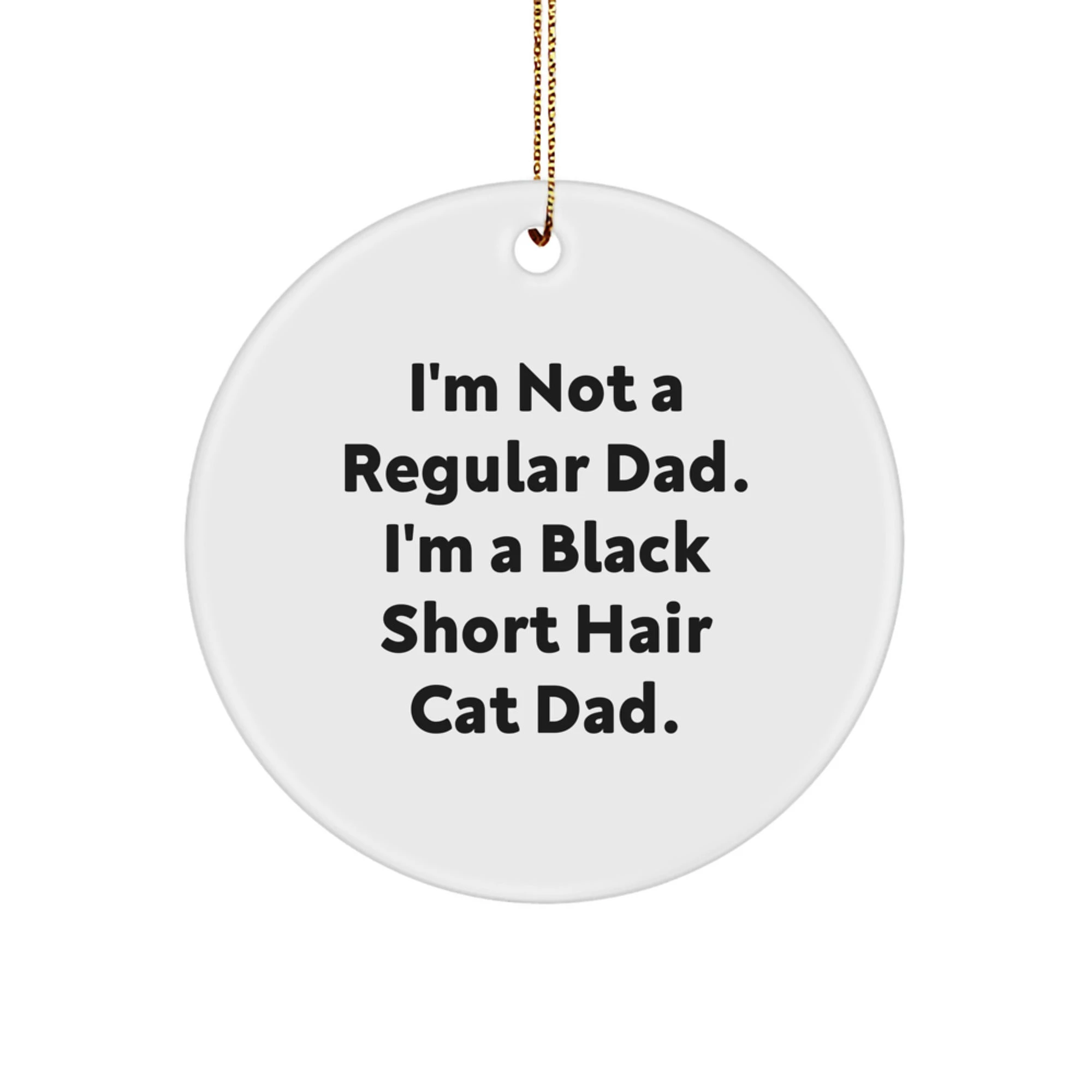 Funny Black Short Hair Cat Christmas Unique Gifts from Dad to Black Short Hair Cat Lover - Circle Ornament, I'm Not A Regular Dad. I'm A Black Short Hair Cat Dad.
