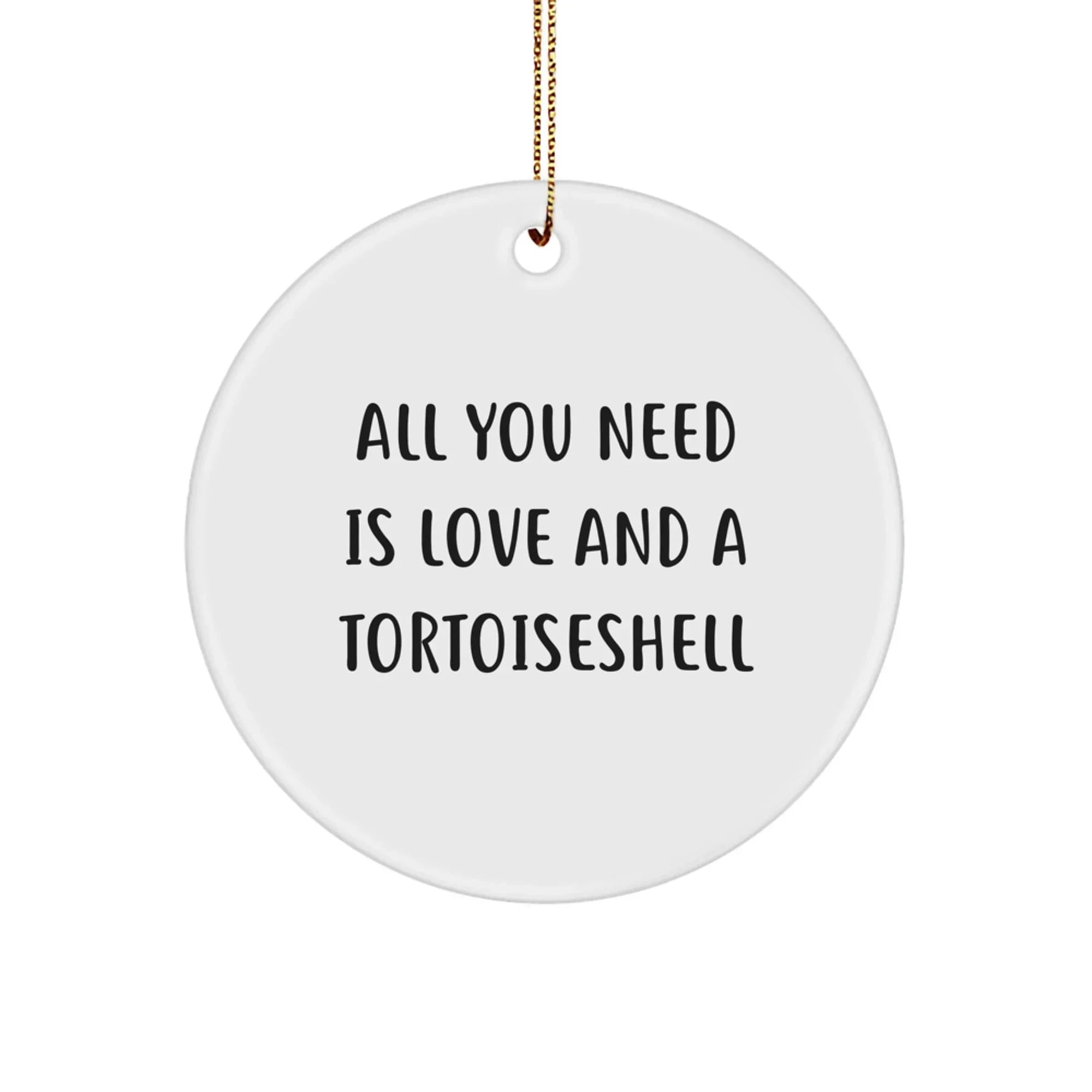 Tortoiseshell Cat Circle Ornaments Gifts from Friends for Christmas - All You Need Is Love And A Tortoiseshell, Funny Quote, White Color, Circle Shaped