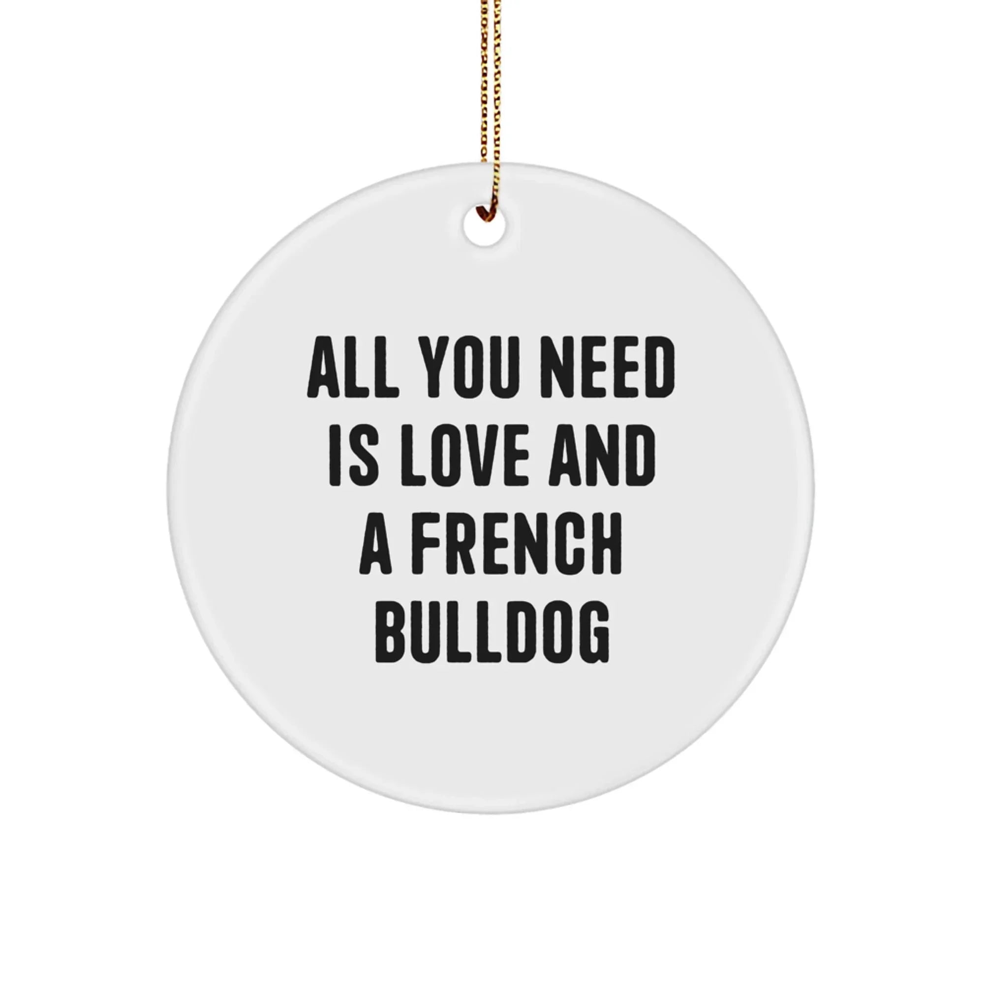 French Bulldog Lovers Gift, Circle Ornament All You Need Is Love And A French Bulldog, Christmas Unique Gifts from Family, Friends, Men, Women