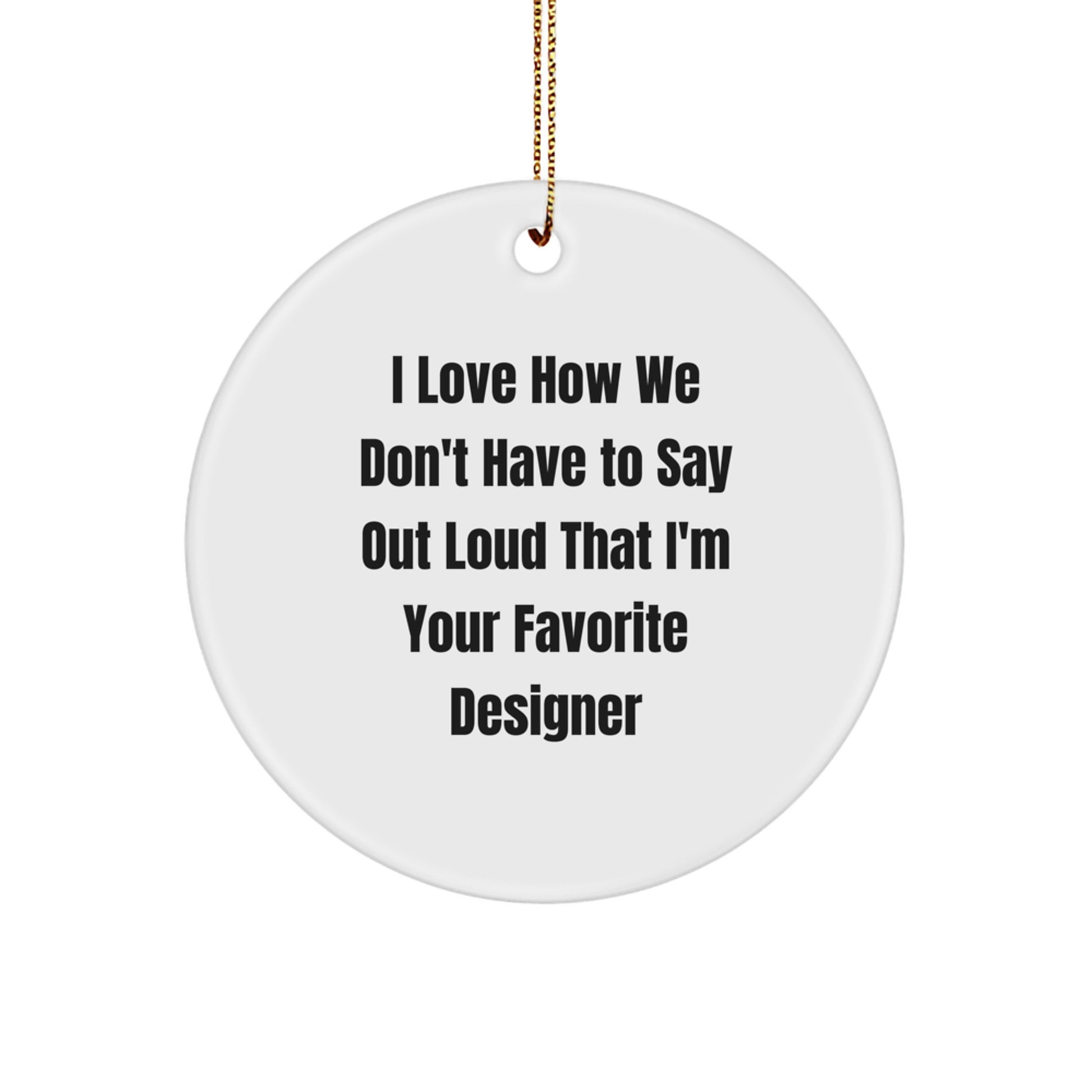 Funny Designer Circle Ornament Gifts from Men to Friends at Christmas, Cute I Love How We Don't Have To Say Out Loud That I'm Your Favorite Designer, Unique Circle Ornament for Designer Enthusiasts - Image 1