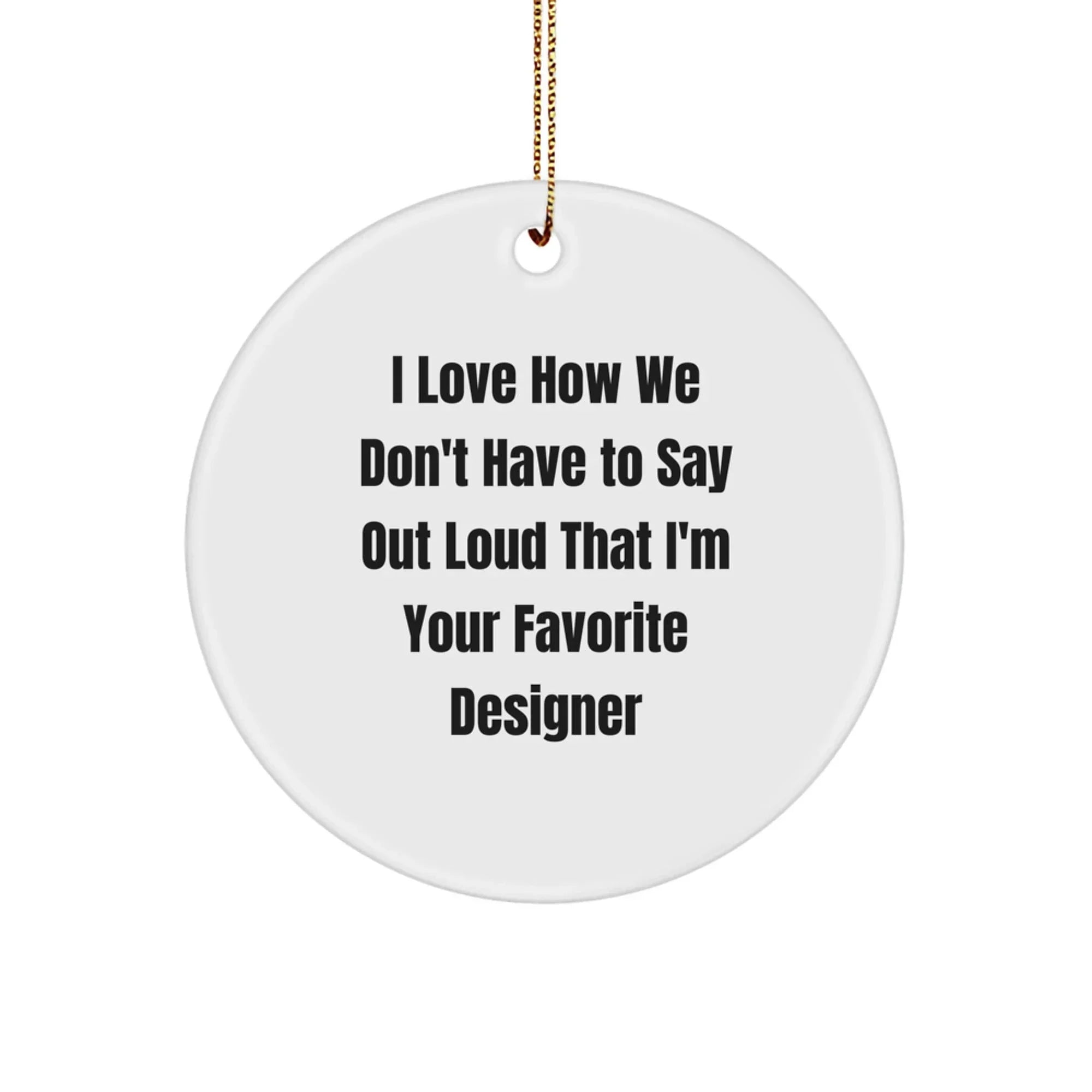 Funny Designer Circle Ornament Gifts from Men to Friends at Christmas, Cute I Love How We Don't Have To Say Out Loud That I'm Your Favorite Designer, Unique Circle Ornament for Designer Enthusiasts