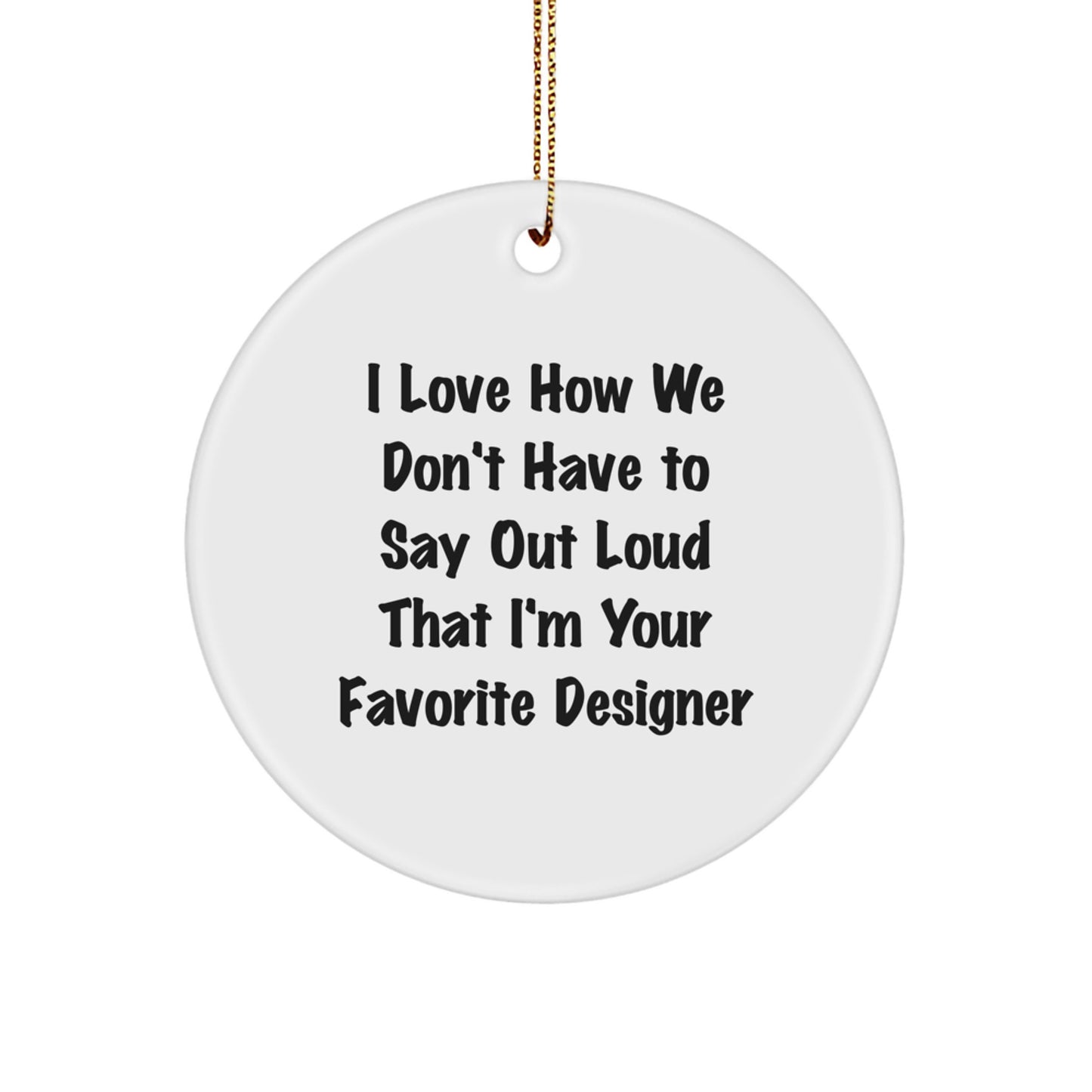 Funny Designer Gifts for Men - I Love How We Don't Have To Say Out Loud That I'm Your Favorite Designer - Circle Ornament from Family - Image 1