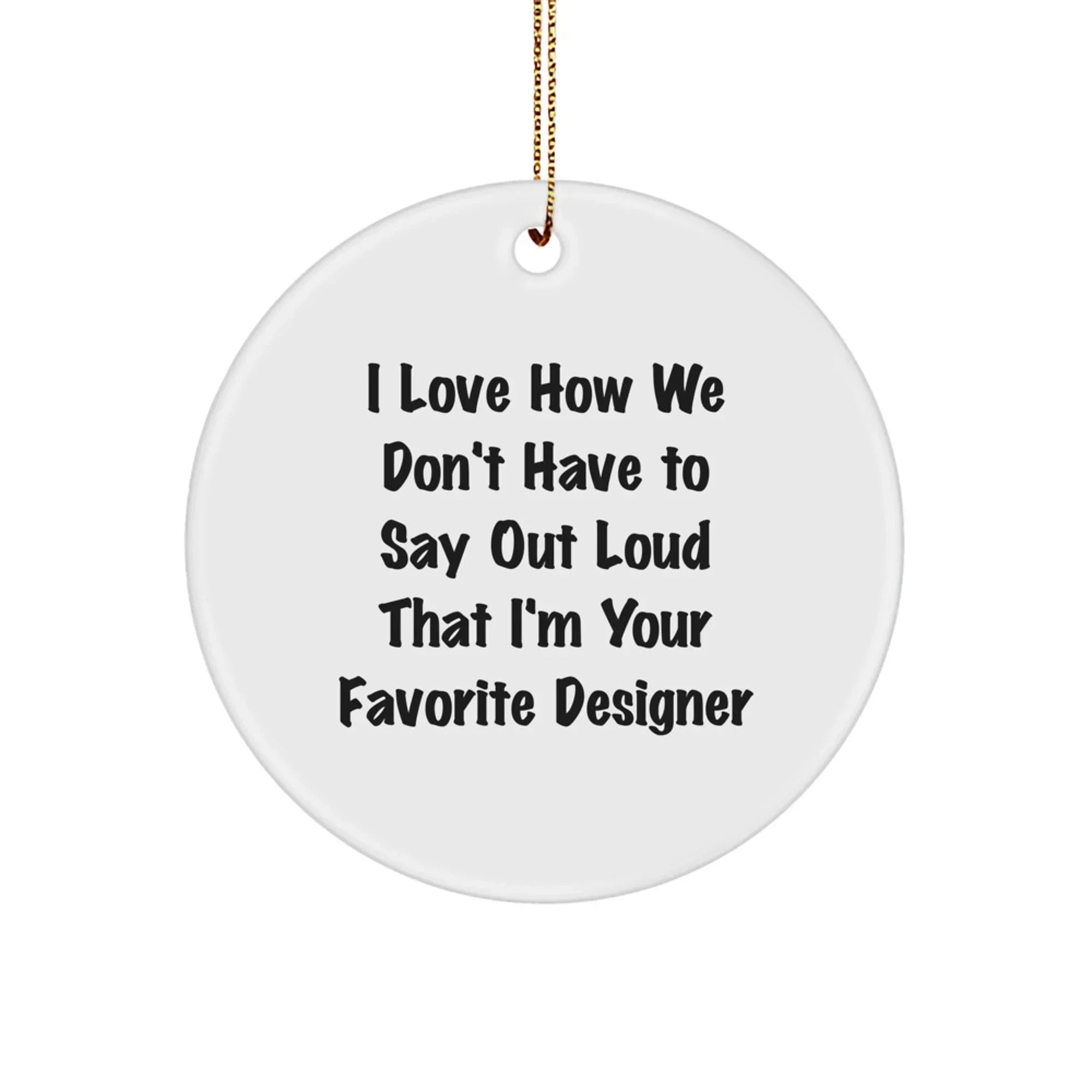 Funny Designer Gifts for Men - I Love How We Don't Have To Say Out Loud That I'm Your Favorite Designer - Circle Ornament from Family