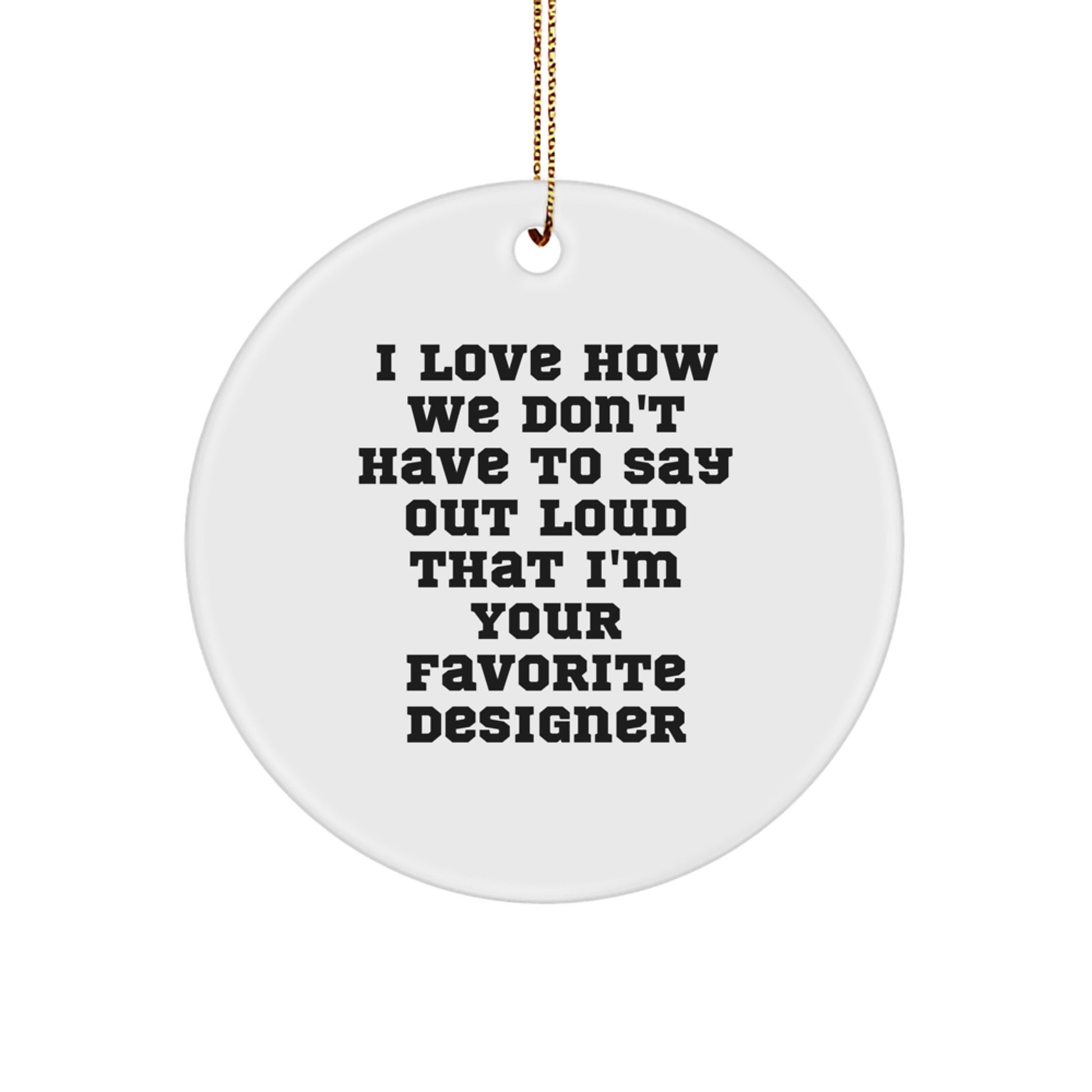Funny Designer Gifts from Friends, Circle Ornament for Favorite Designer Men at Christmas, White Circle Shaped MDF, 'I Love How We Don't Have To Say Out Loud That I'm Your Favorite Designer' - Image 1