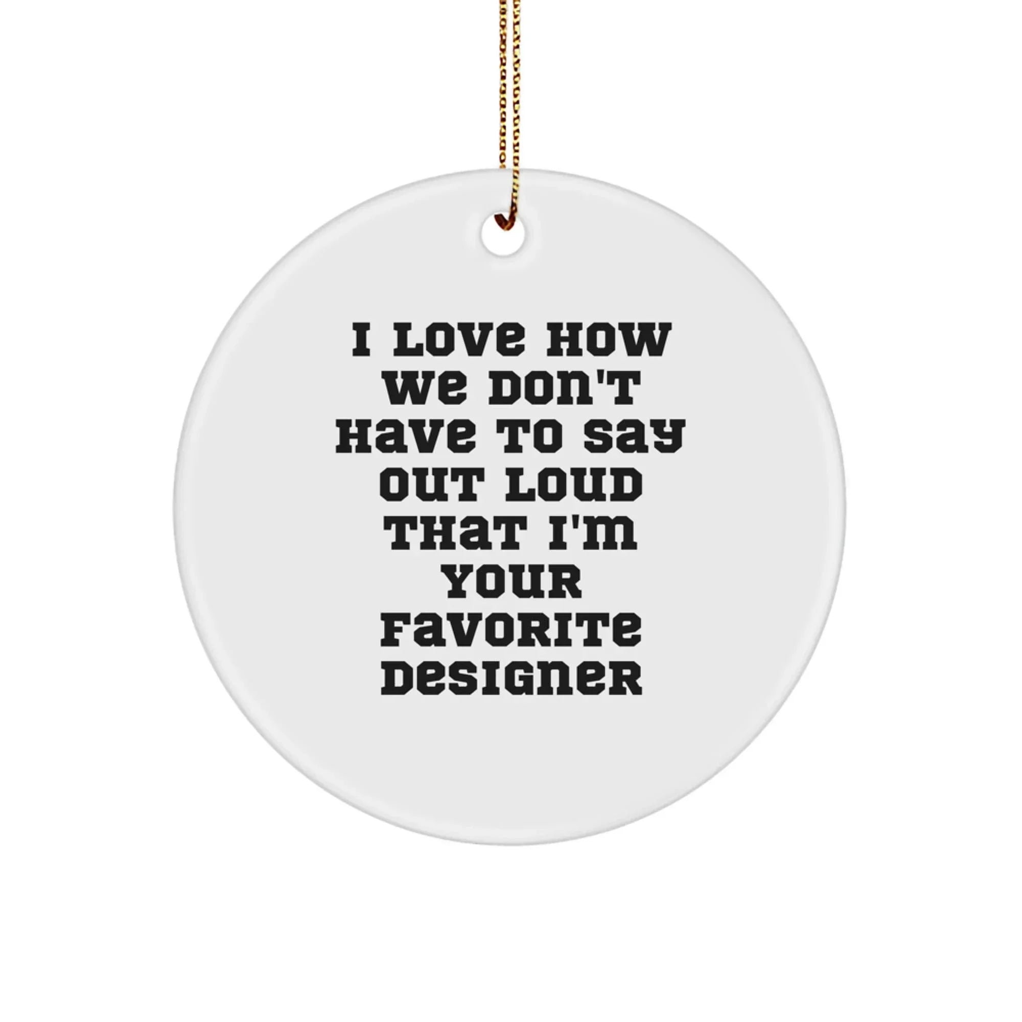 Funny Designer Gifts from Friends, Circle Ornament for Favorite Designer Men at Christmas, White Circle Shaped MDF, 'I Love How We Don't Have To Say Out Loud That I'm Your Favorite Designer'