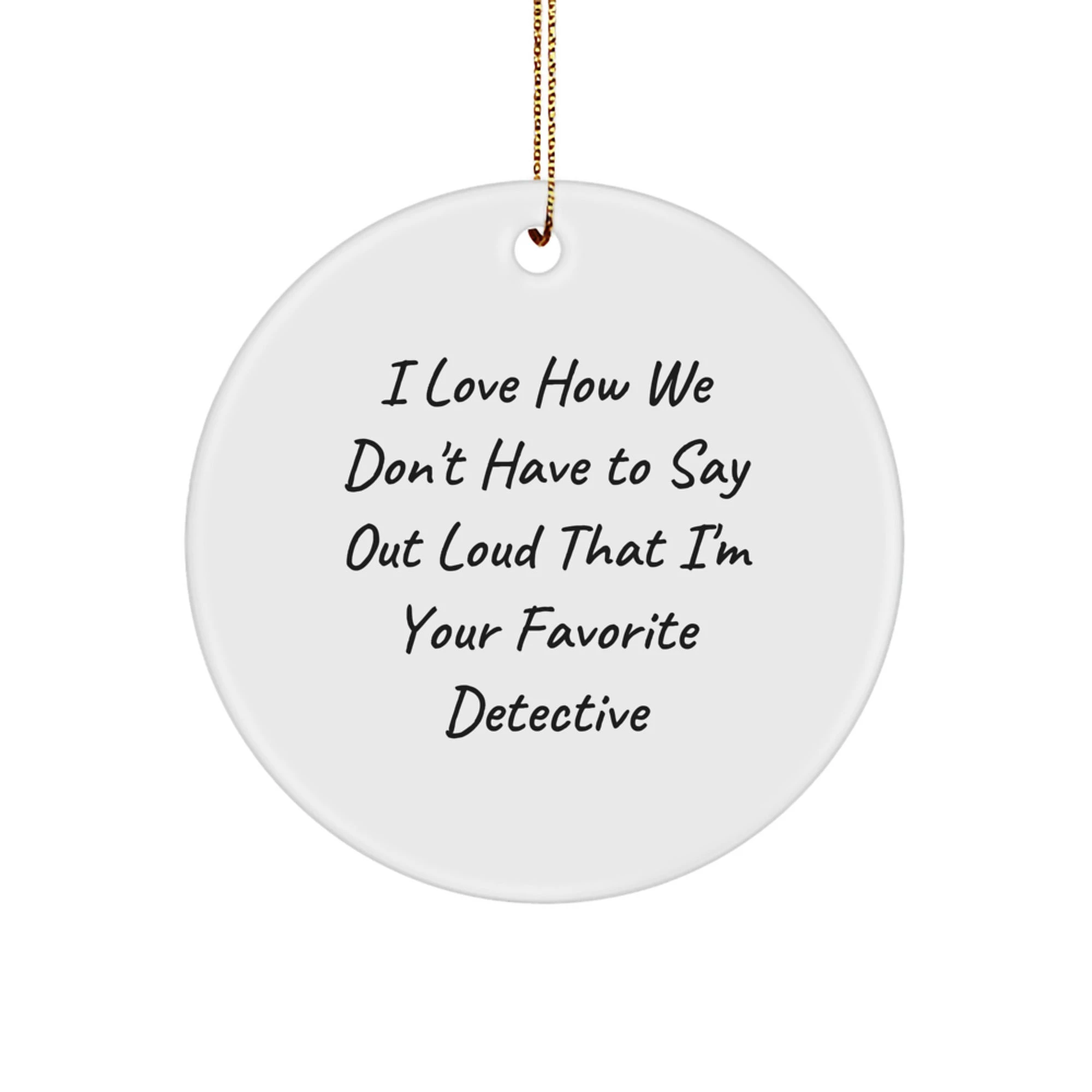 Funny Detective Gifts for Men from Friends, 'I Love How We Don't Have To Say Out Loud That I'm Your Favorite Detective' Christmas Unique Ornaments