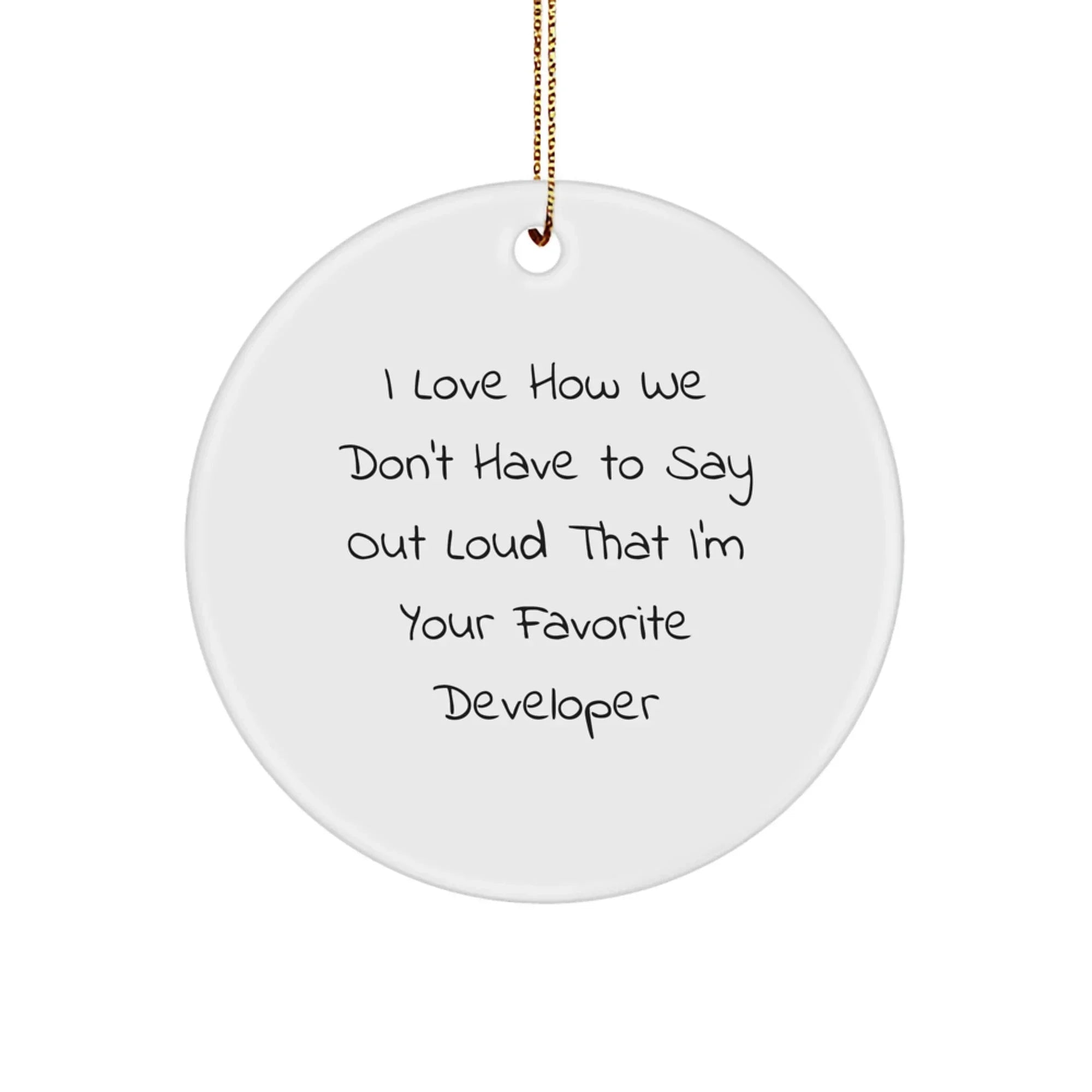 Funny Developer Gifts from Friends - I Love How We Don't Have To Say Out Loud That I'm Your Favorite Developer - Circle Ornament for Developer Friends at Christmas