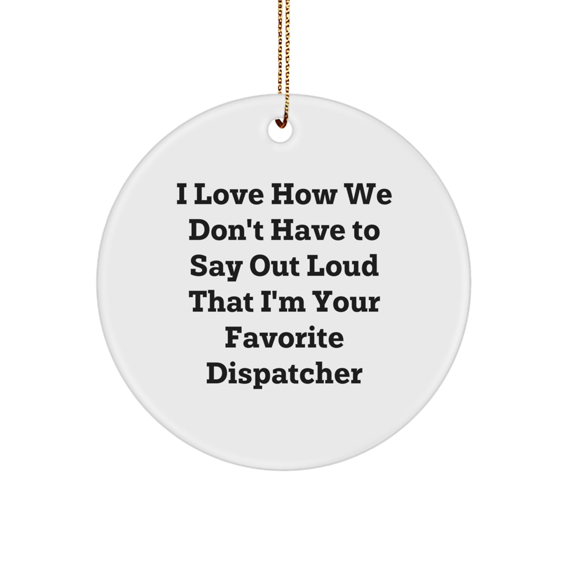 Funny Dispatcher Circle Ornament Gifts from Friends and Family, I Love How We Don't Have To Say Out Loud That I'm Your Favorite Dispatcher, Circle Ornament, Christmas Unique Gifts for Dispatchers - Image 1