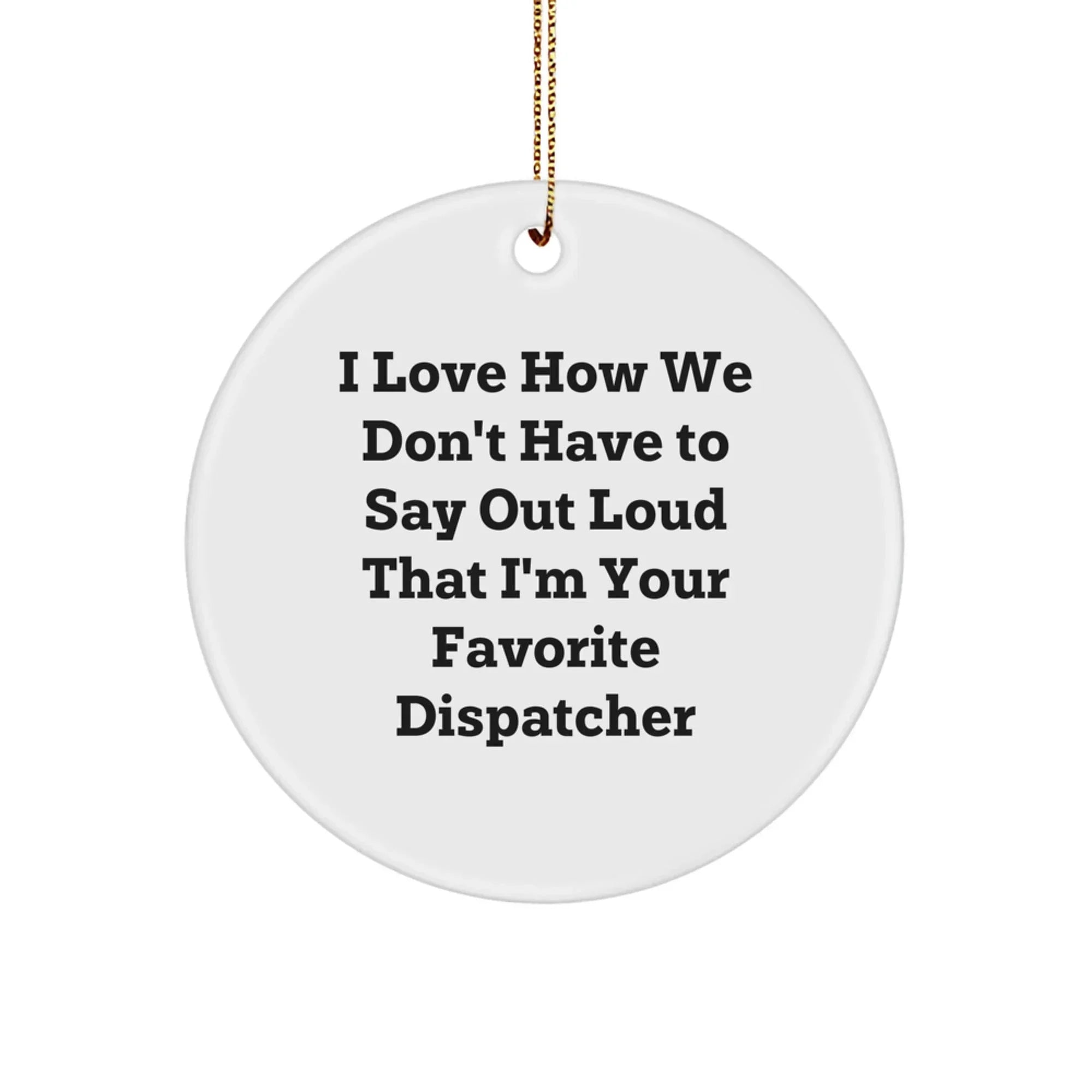 Funny Dispatcher Circle Ornament Gifts from Friends and Family, I Love How We Don't Have To Say Out Loud That I'm Your Favorite Dispatcher, Circle Ornament, Christmas Unique Gifts for Dispatchers