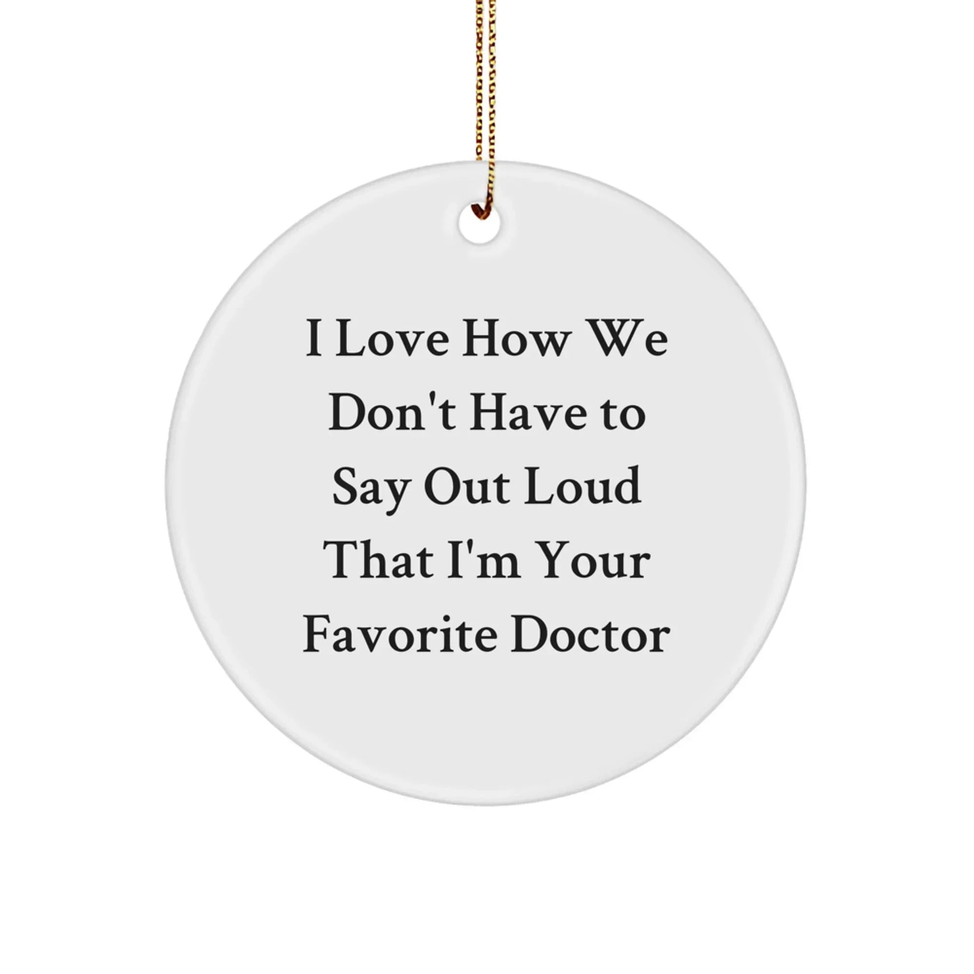Funny Doctor Gifts for Men, Women, Friends, or Coworkers - 'I Love How We Don't Have To Say Out Loud That I'm Your Favorite Doctor' Circle Ornament