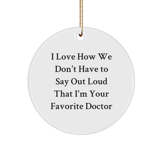 Funny Doctor Gifts for Men, Women, Friends, or Coworkers - 'I Love How We Don't Have To Say Out Loud That I'm Your Favorite Doctor' Circle Ornament - Image 1