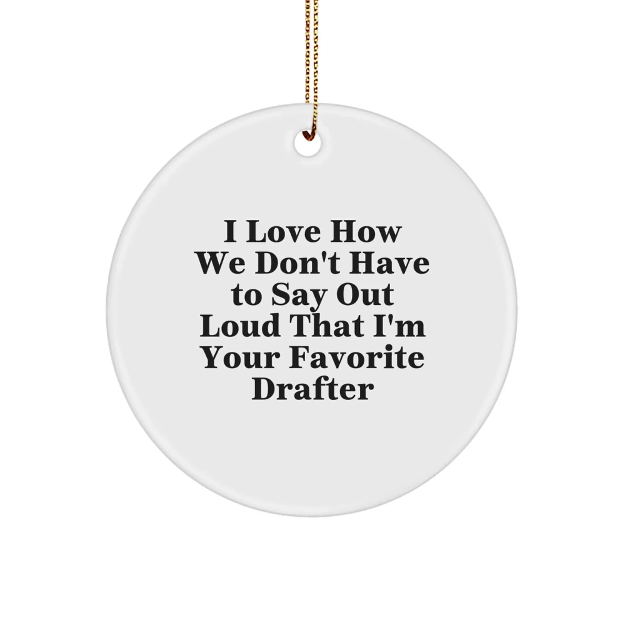 Funny Drafter Gifts for Men from Friends, 'I Love How We Don't Have To Say Out Loud That I'm Your Favorite Drafter', Christmas Unique Circle Ornament