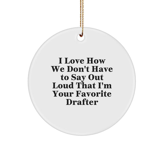 Funny Drafter Gifts for Men from Friends, 'I Love How We Don't Have To Say Out Loud That I'm Your Favorite Drafter', Christmas Unique Circle Ornament - Image 1