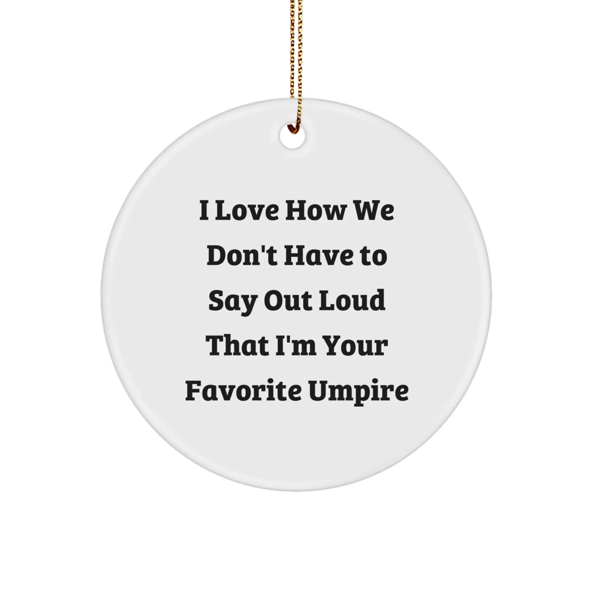 Funny Umpire Gifts from Friends for Men - Circle Ornament with 'I Love How We Don't Have To Say Out Loud That I'm Your Favorite Umpire' Quote - Christmas Unique Gifts