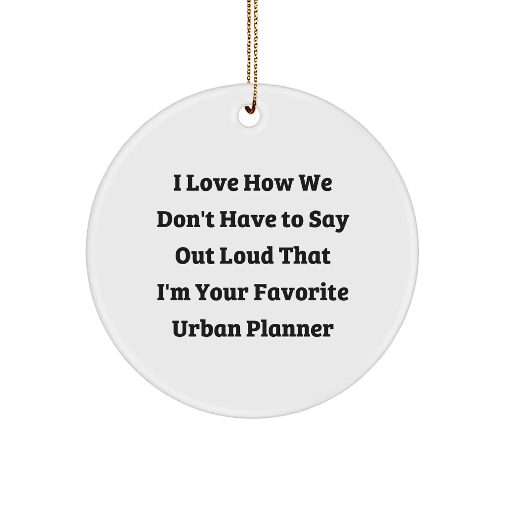 Funny Urban Planner Gifts from Friends to Favorite Urban Planner's Christmas Unique Decorations - I Love How We Don't Have To Say Out Loud That I'm Your Favorite Urban Planner Circle Ornament