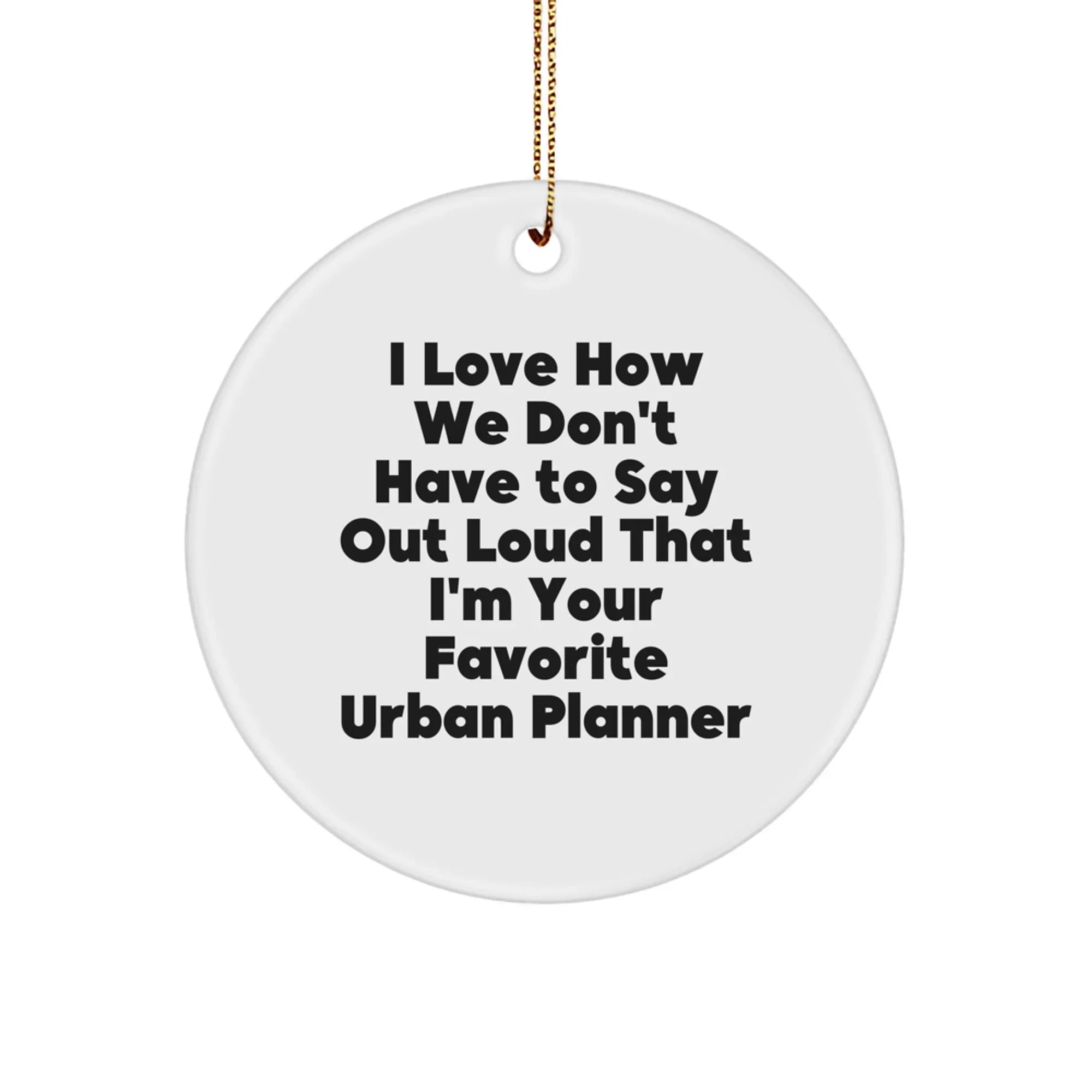 Funny Urban Planner Gifts from Friends, Circle Ornament for Christmas Unique Gifts, 'I Love How We Don't Have To Say Out Loud That I'm Your Favorite Urban Planner' Quote