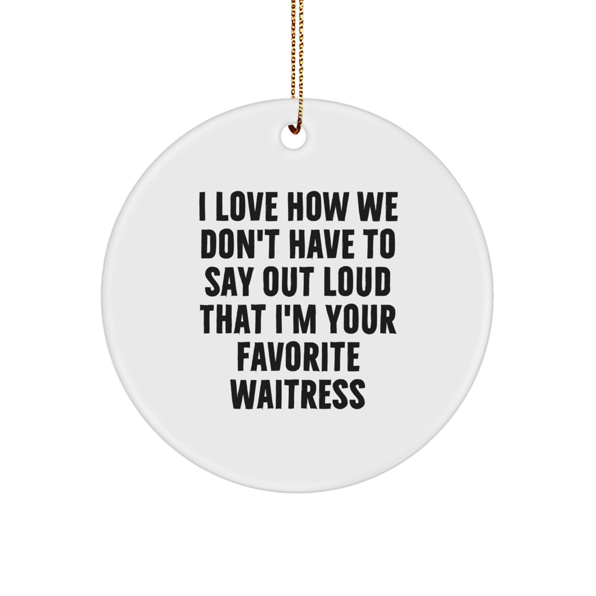 Funny Waitress Gifts from Friends for Favorite Waitresses, Circle Ornament, I Love How We Don't Have To Say Out Loud That I'm Your Favorite Waitress Christmas Unique Decorations - Image 1