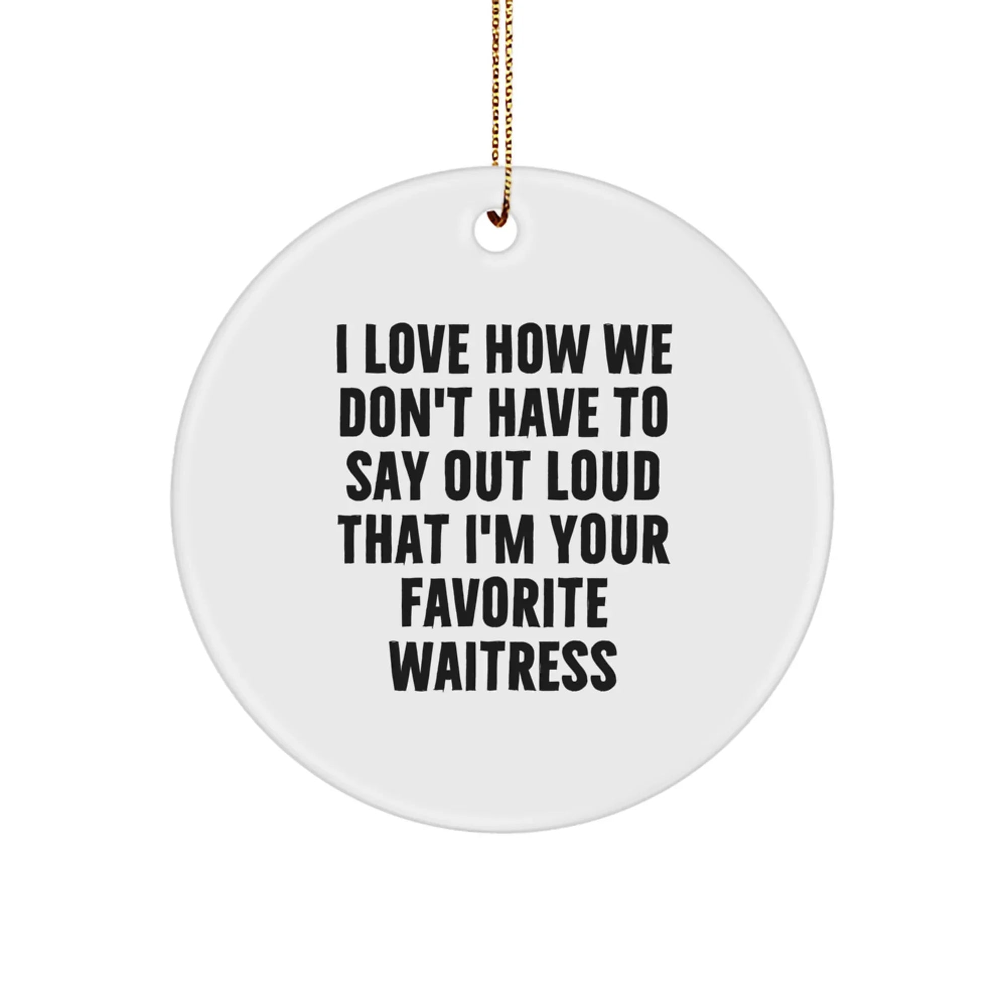 Funny Waitress Gifts from Friends for Favorite Waitresses, Circle Ornament, I Love How We Don't Have To Say Out Loud That I'm Your Favorite Waitress Christmas Unique Decorations