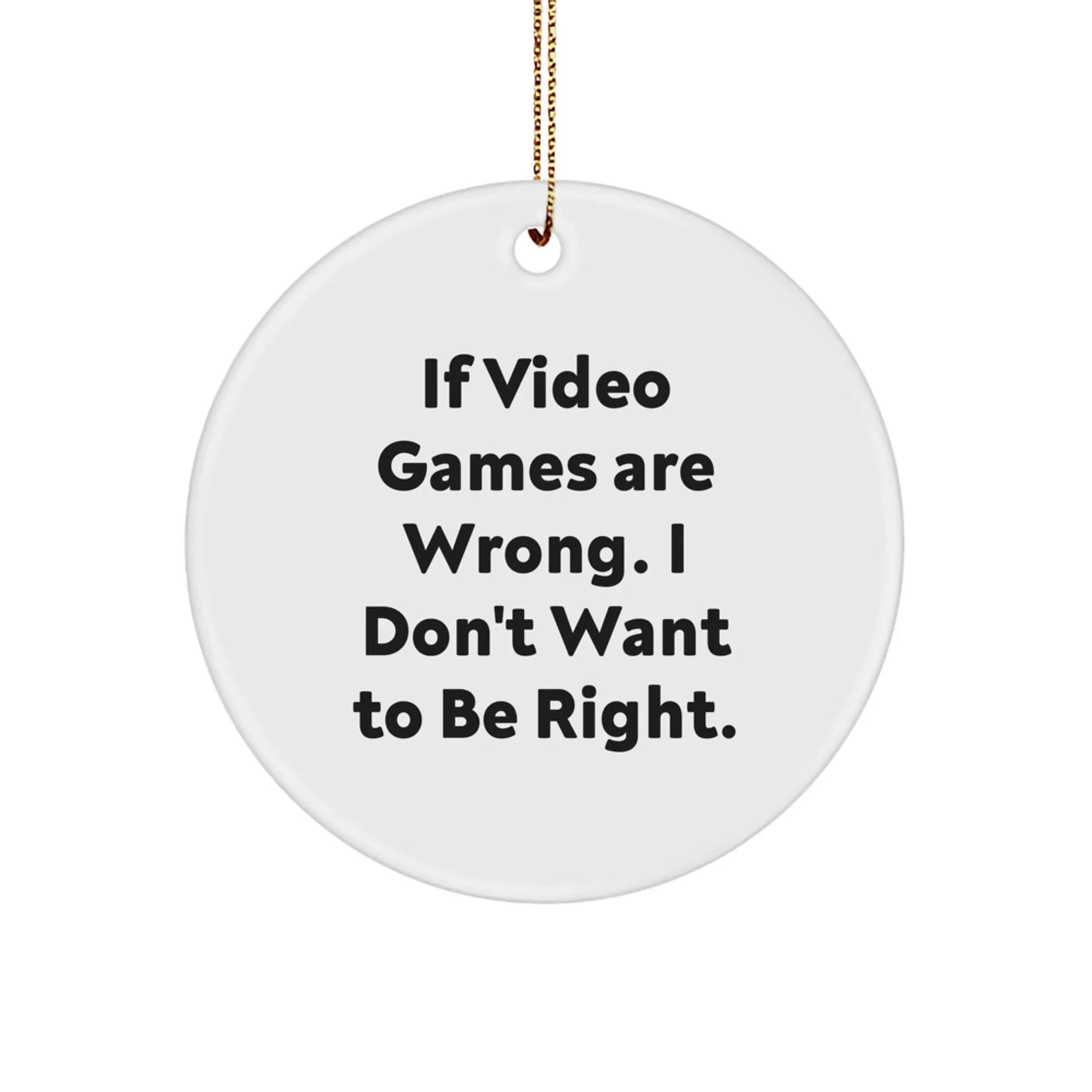 Funny Circle Ornament for Gamers, Gifts from Friends to Men Playing Video Games on Christmas, 'If Video Games Are Wrong, I Don't Want To Be Right'