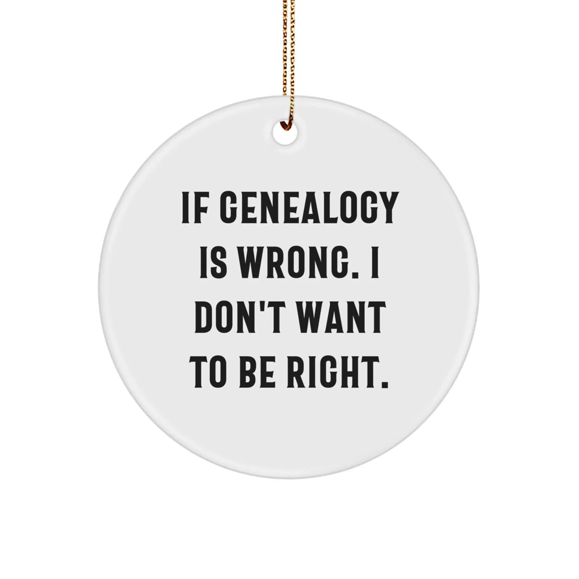 Funny Genealogy Gifts from Women to Family Members, Christmas Unique Circle Ornament, If Genealogy Is Wrong. I Don't Want To Be Right.