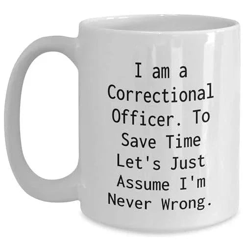 Correctional Officer Funny Mug Gifts from Friends to Correctional Officer Birthday Unique Gifts, I Am A Correctional Officer. To Save Time Let's Just Assume I'm Never Wrong. White Coffee Mug