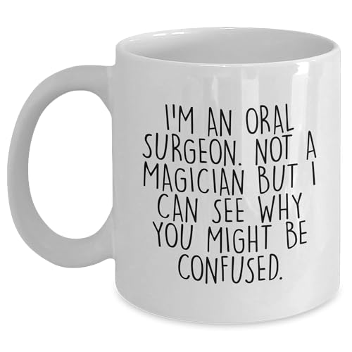 Oral Surgeon Humor White Coffee Mug, Birthday Unique Gift for Friends, Funny Quote I'm An Oral Surgeon Not A Magician But I Can See Why You Might Be Confused., Unique Gift from Family or Coworkers
