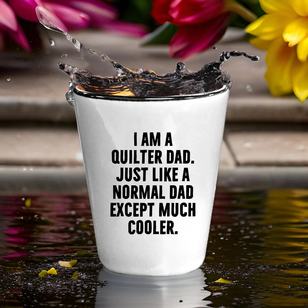 Spring Pet Products Quilter Graduation Gifts from Friends - I Am A Quilter Dad. Just Like A Normal Dad Except Much Cooler. Shot Glass - 1.5oz Ceramic White