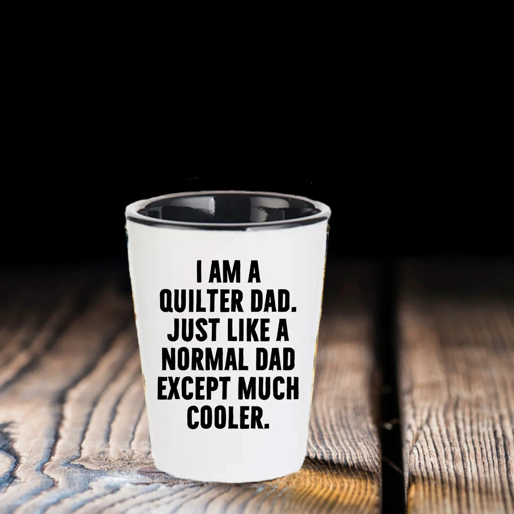 Spring Pet Products Quilter Graduation Gifts from Friends - I Am A Quilter Dad. Just Like A Normal Dad Except Much Cooler. Shot Glass - 1.5oz Ceramic White
