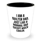 Spring Pet Products Quilter Graduation Gifts from Friends - I Am A Quilter Dad. Just Like A Normal Dad Except Much Cooler. Shot Glass - 1.5oz Ceramic White