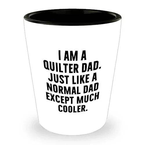 Spring Pet Products Quilter Graduation Gifts from Friends - I Am A Quilter Dad. Just Like A Normal Dad Except Much Cooler. Shot Glass - 1.5oz Ceramic White