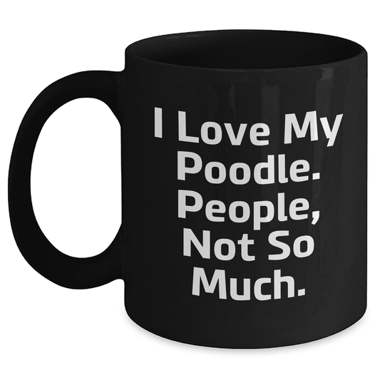 Poodle Dog Mom Funny Black Coffee Mug Gifts from Family to Poodle Dog Lovers, I Love My Poodle. People, Not So Much.