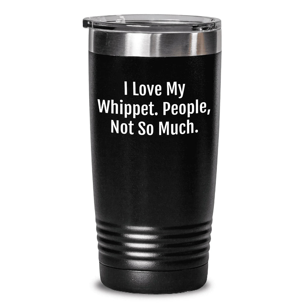 Gifts for Whippet Dog Lovers | Funny Whippet Dog Gifts | I Love My Whippet. People, Not So Much. | Mother's Day Unique Gifts | 20/30oz Insulated Tumbler