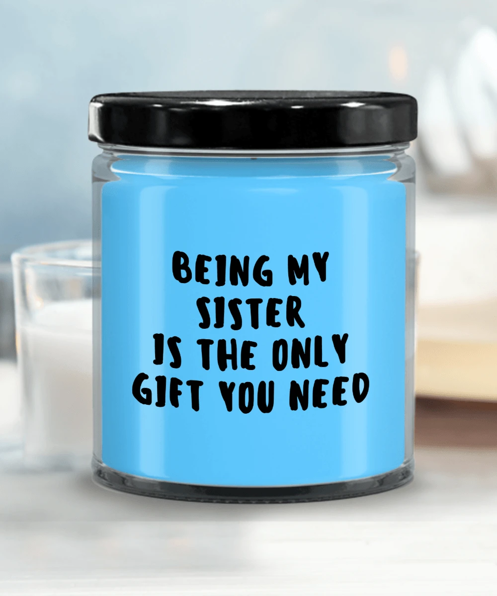 Sister Gift Ideas - Being My Sister is The Only Gift You Need Scented Soy Candle