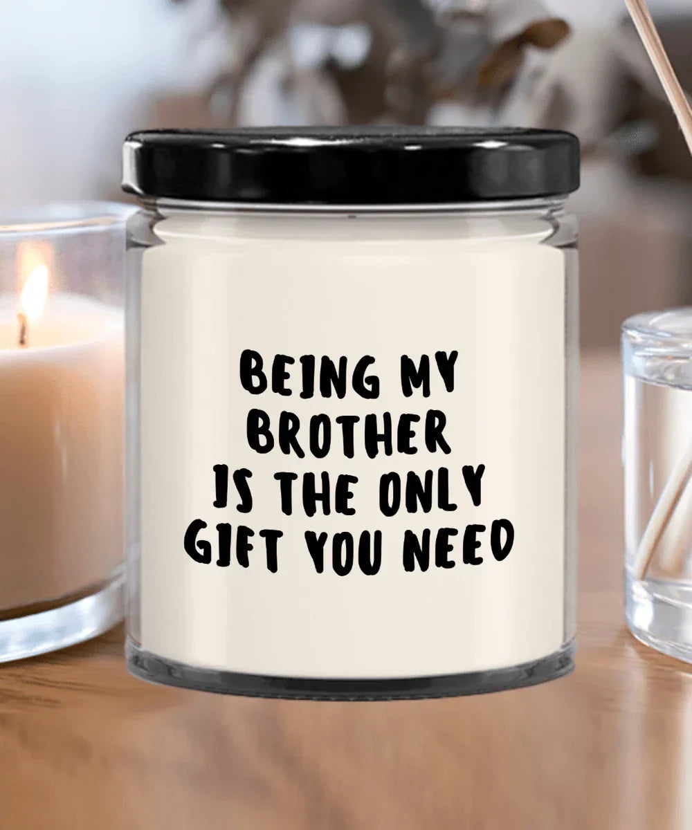Brother Gift Ideas - Being My Brother is The Only Gift You Need Scented Soy Candle
