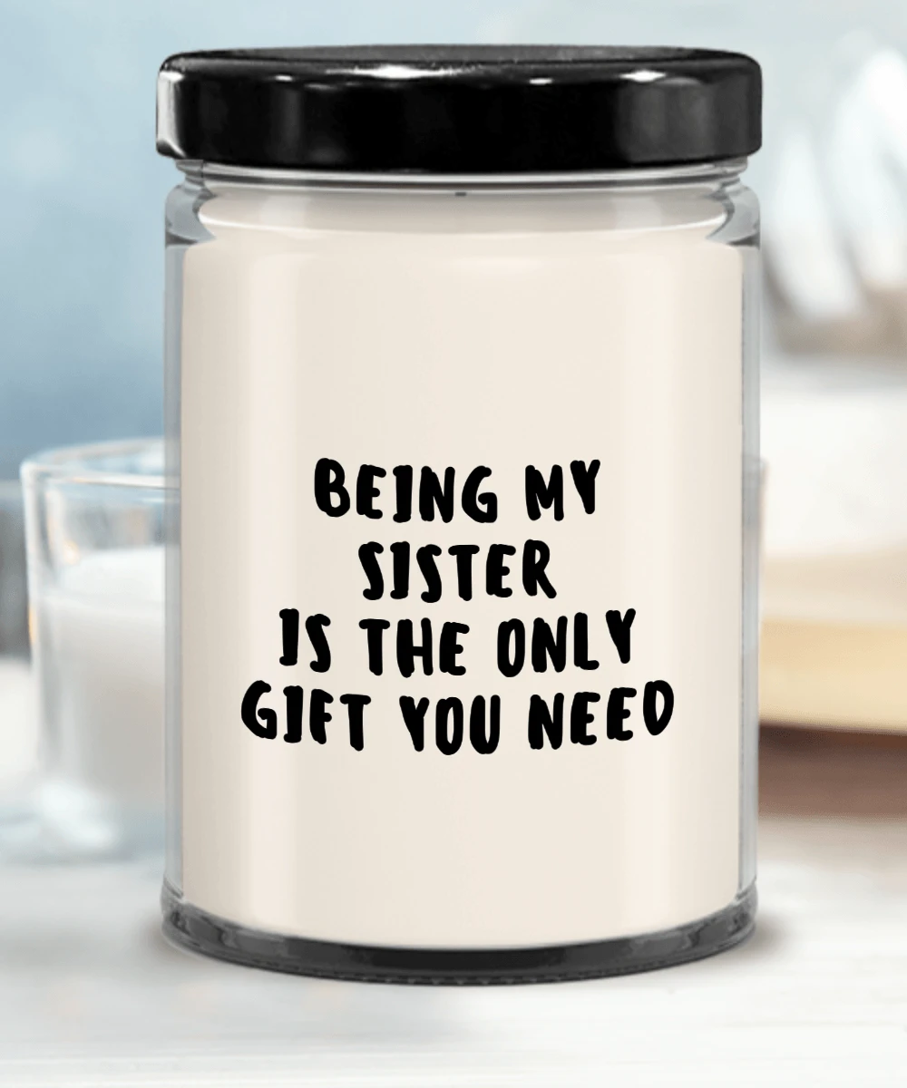 Sister Gift Ideas - Being My Sister is The Only Gift You Need Scented Soy Candle