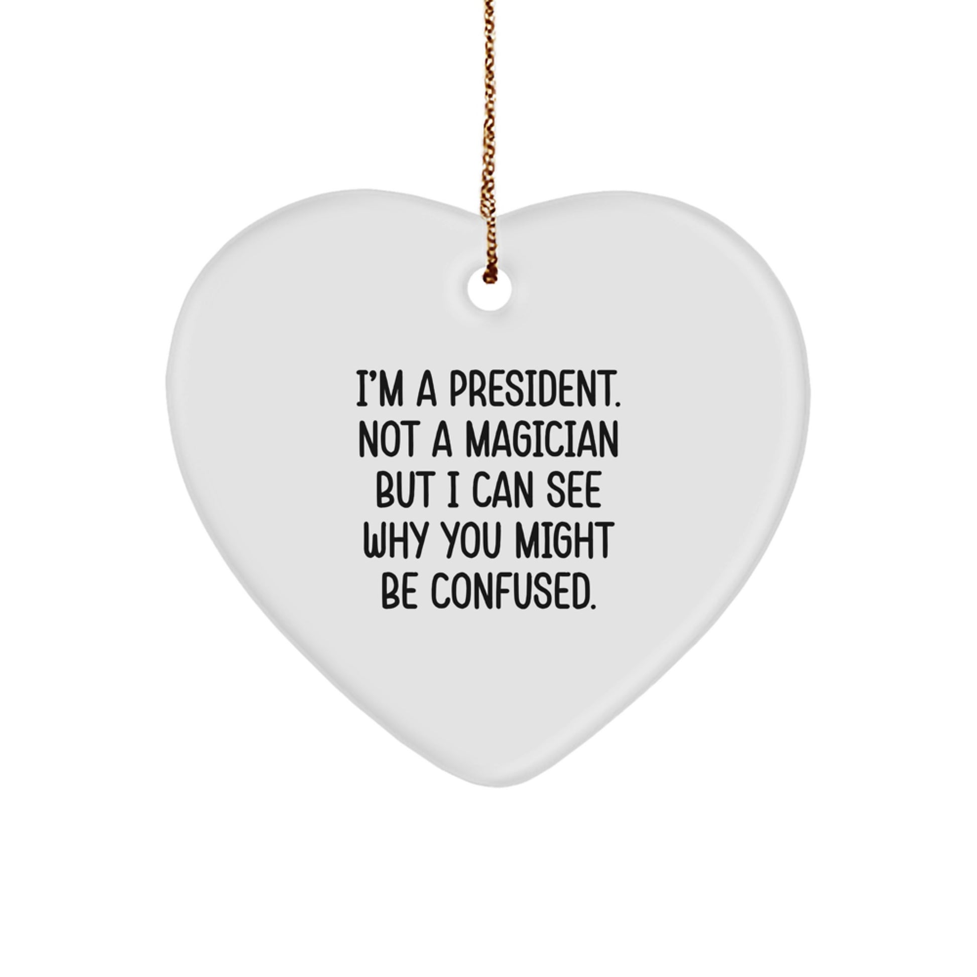 Funny President Heart Ornament Gifts from Friends for President, Heart Shaped, I'm A President. Not A Magician But I Can See Why You Might Be Confused. Christmas Unique Gifts - Image 1