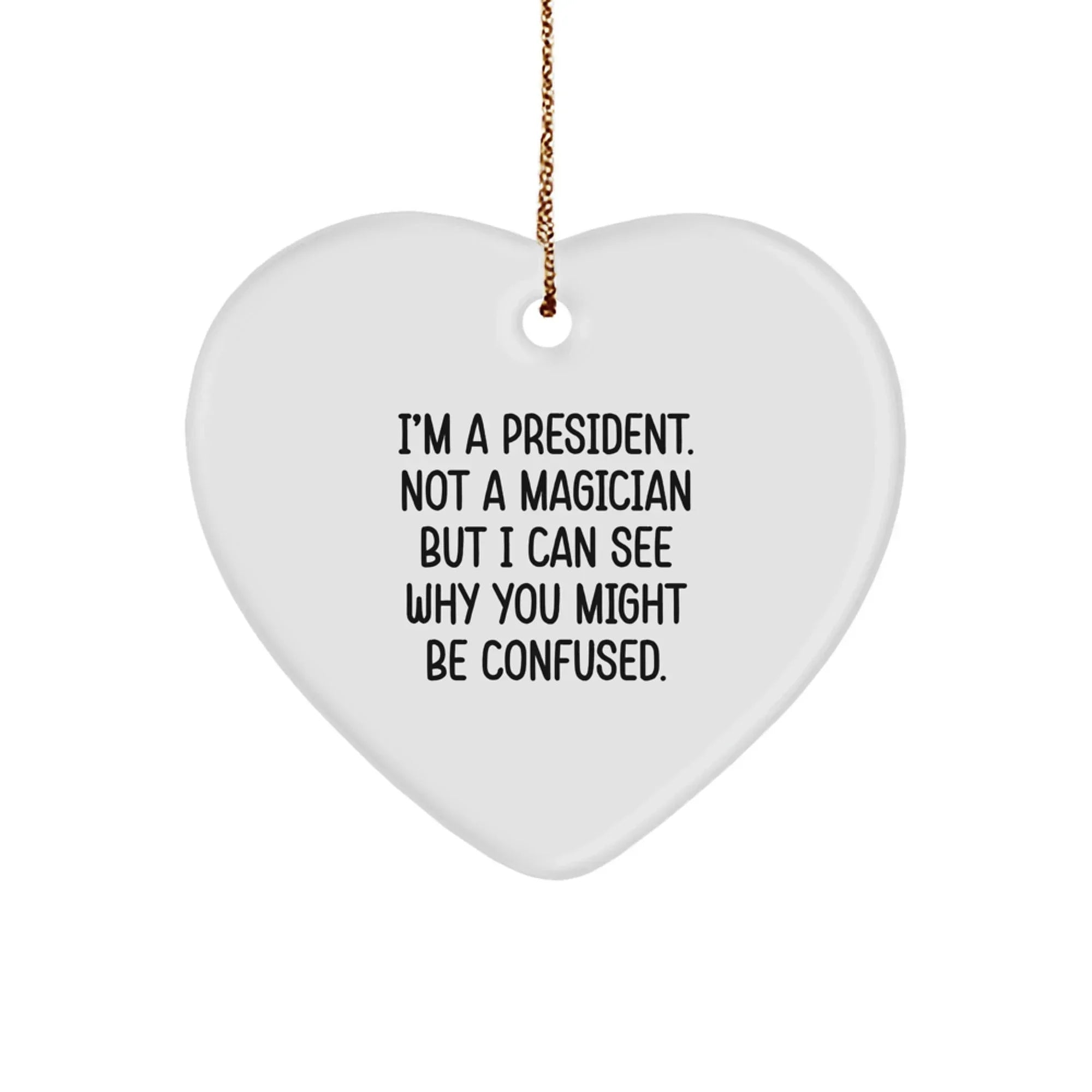 Funny President Heart Ornament Gifts from Friends for President, Heart Shaped, I'm A President. Not A Magician But I Can See Why You Might Be Confused. Christmas Unique Gifts