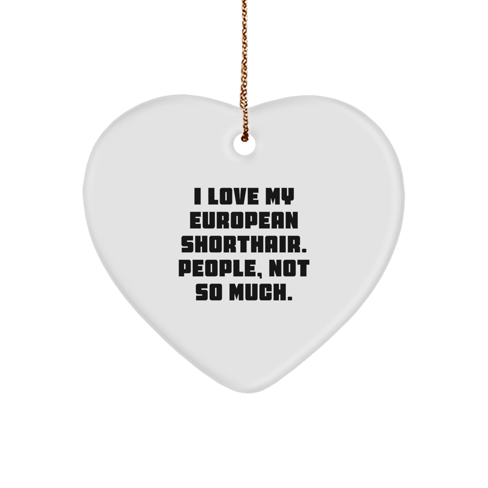 Funny European Shorthair Cat Heart Ornament Gifts from Friends to Family, 'I Love My European Shorthair. People, Not So Much.' for Christmas Unique Gifts - Image 1