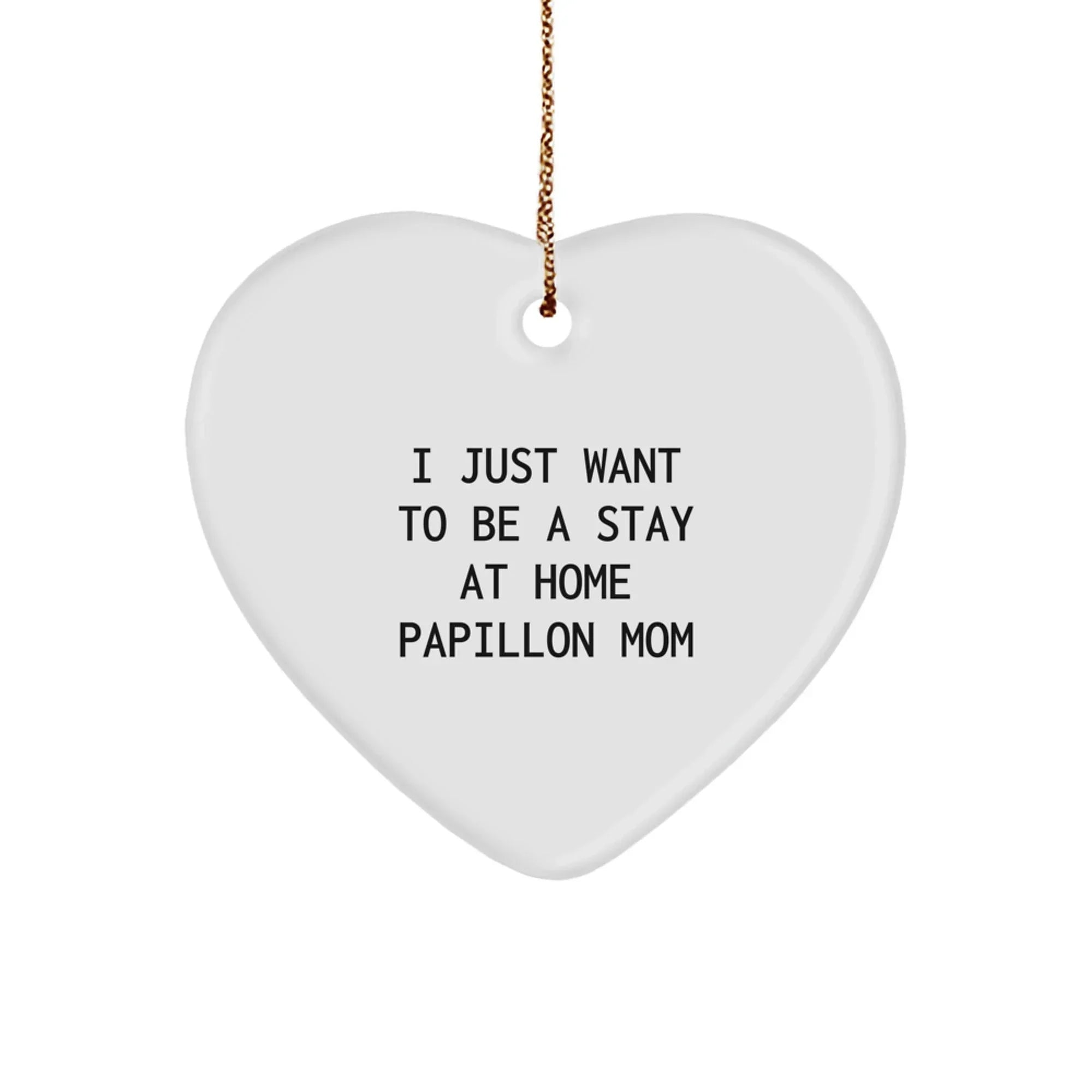 Papillon Dog Mom Heart Ornament, I Just Want To Be A Stay At Home Papillon Mom, Funny Christmas Unique Gifts for Friends, Family, Coworkers, 2.75in Tall, 0.5oz, MDF, Sublimation, Gold Cord