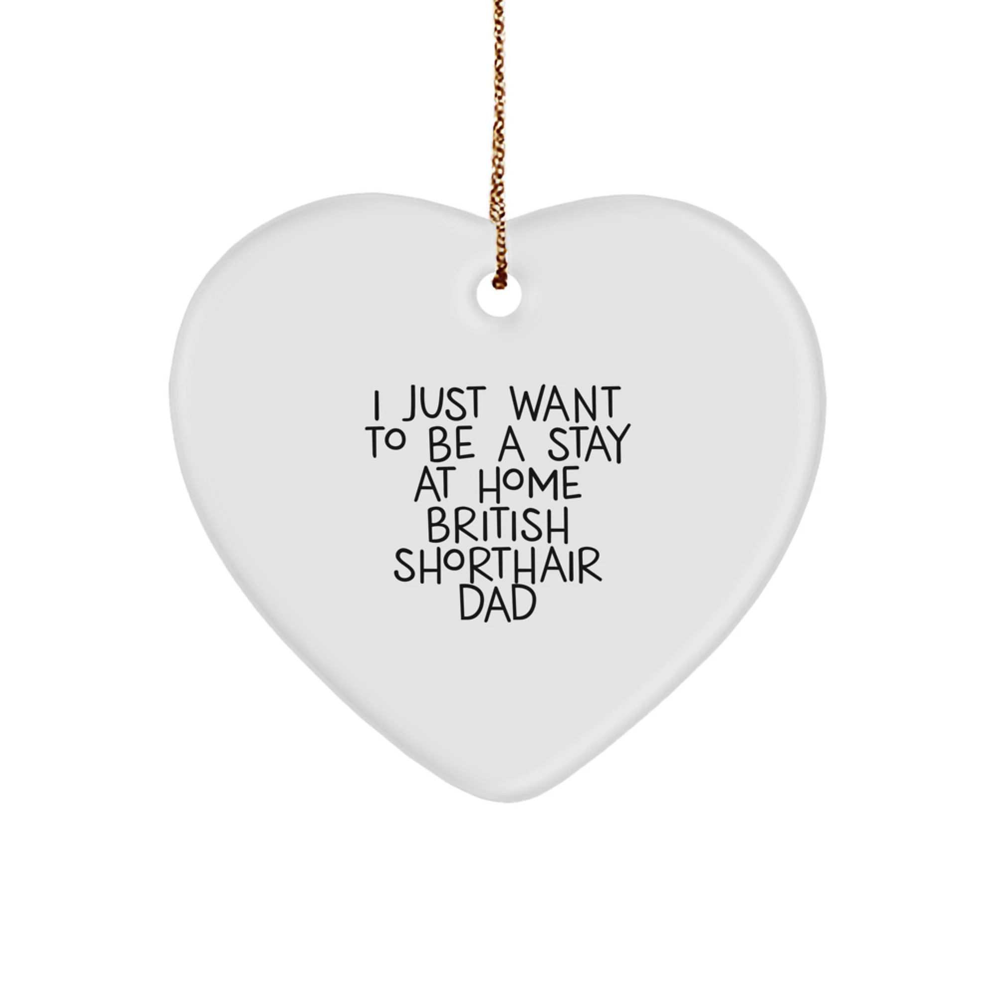 Funny Heart Ornament for British Shorthair Cat Lovers, Christmas Unique Gifts from Dad to Home, I Just Want To Be A Stay At Home British Shorthair Dad