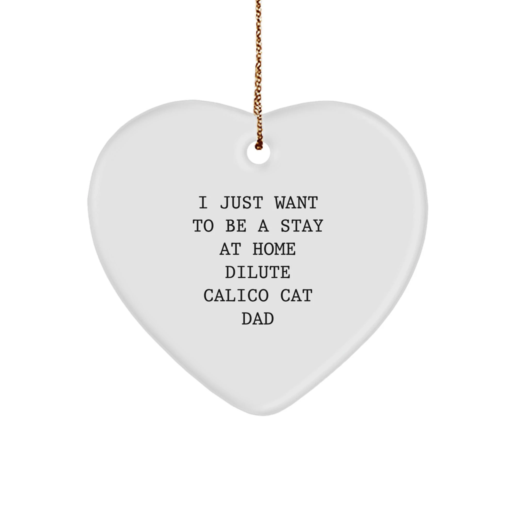 Dilute Calico Cat Dad's Heartfelt Christmas Unique Gift, 'I Just Want To Be A Stay At Home Dilute Calico Cat Dad', Heart Ornament Gifts from Men to Family