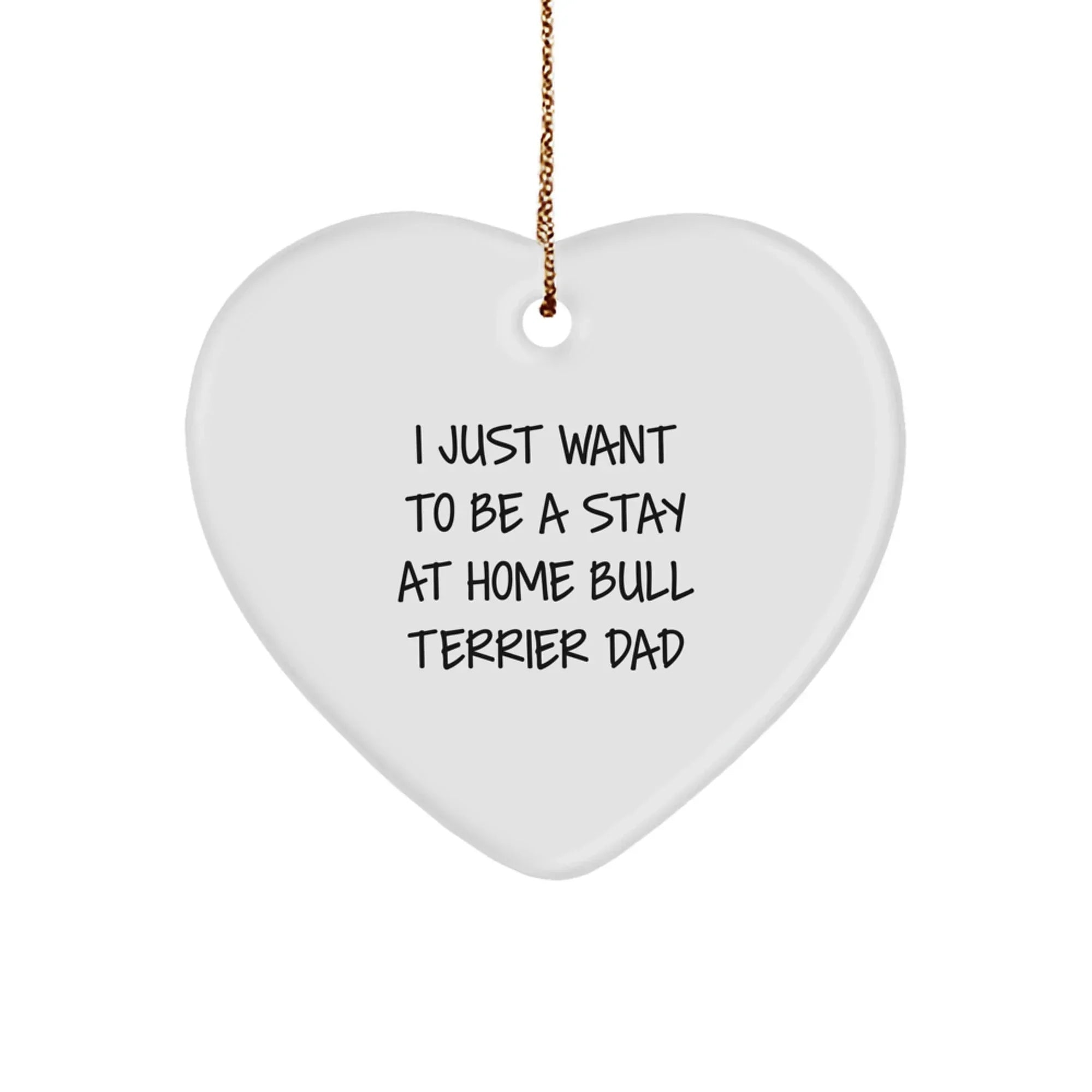 Funny Bull Terrier Dad Gifts from Friends and Family - Heart Ornament for Men, Women, and Bull Terrier Dog Lovers - I Just Want To Be A Stay At Home Bull Terrier Dad