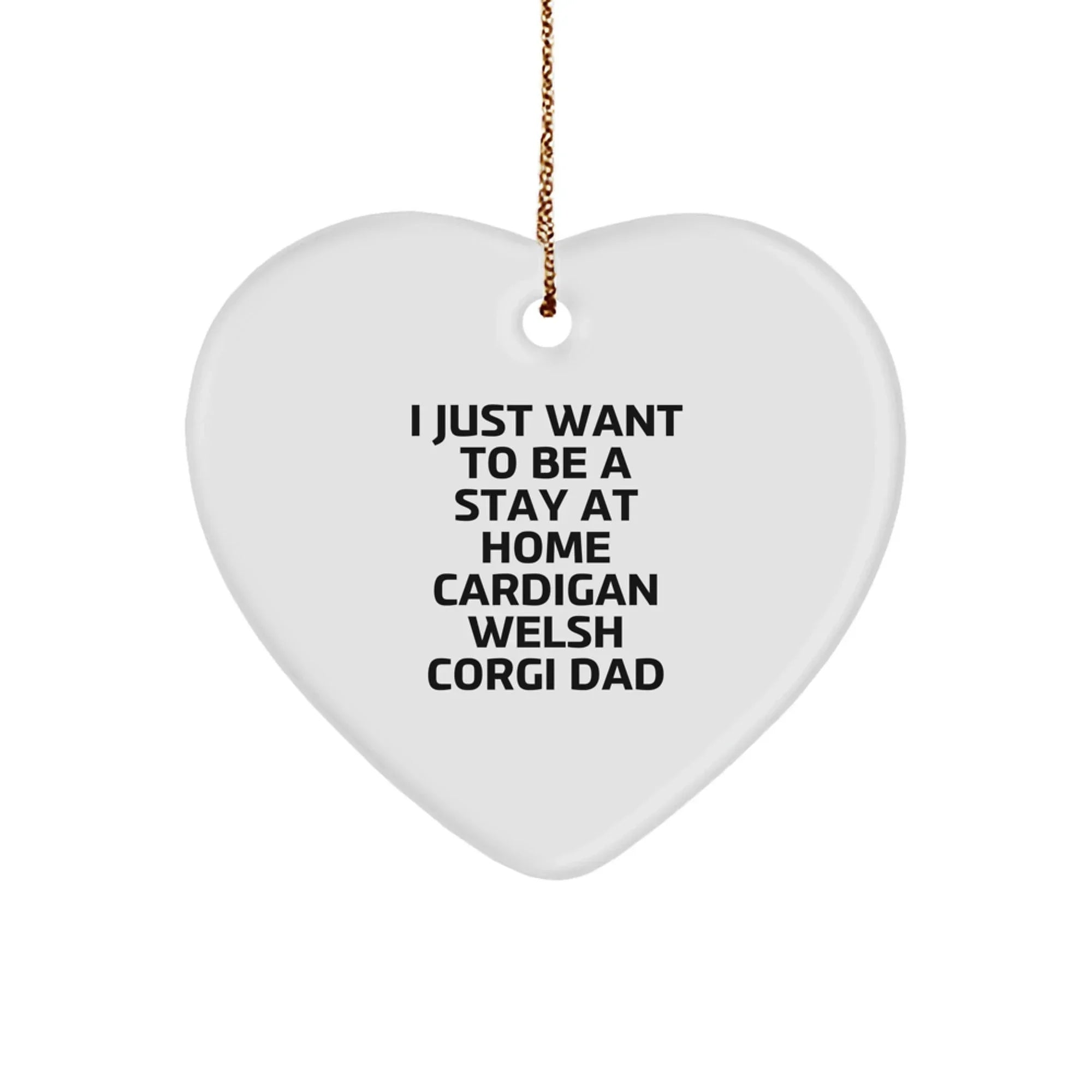 Funny Cardigan Welsh Corgi Dad Gifts for Men or Women, Heart Ornament with Quote 'I Just Want To Be A Stay At Home Cardigan Welsh Corgi Dad', Christmas Unique Gifts from Friends