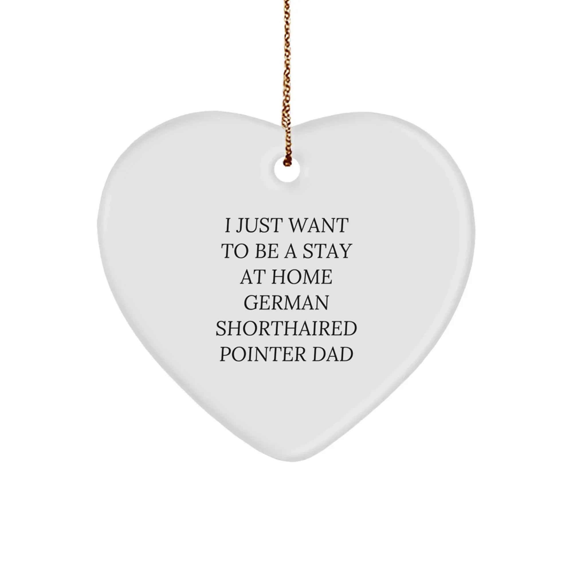 Funny German Shorthaired Pointer Dad Gifts, I Just Want To Be A Stay At Home German Shorthaired Pointer Dad Heart Ornament, Christmas Unique Gifts from Men to German Shorthaired Pointer Dog Lovers