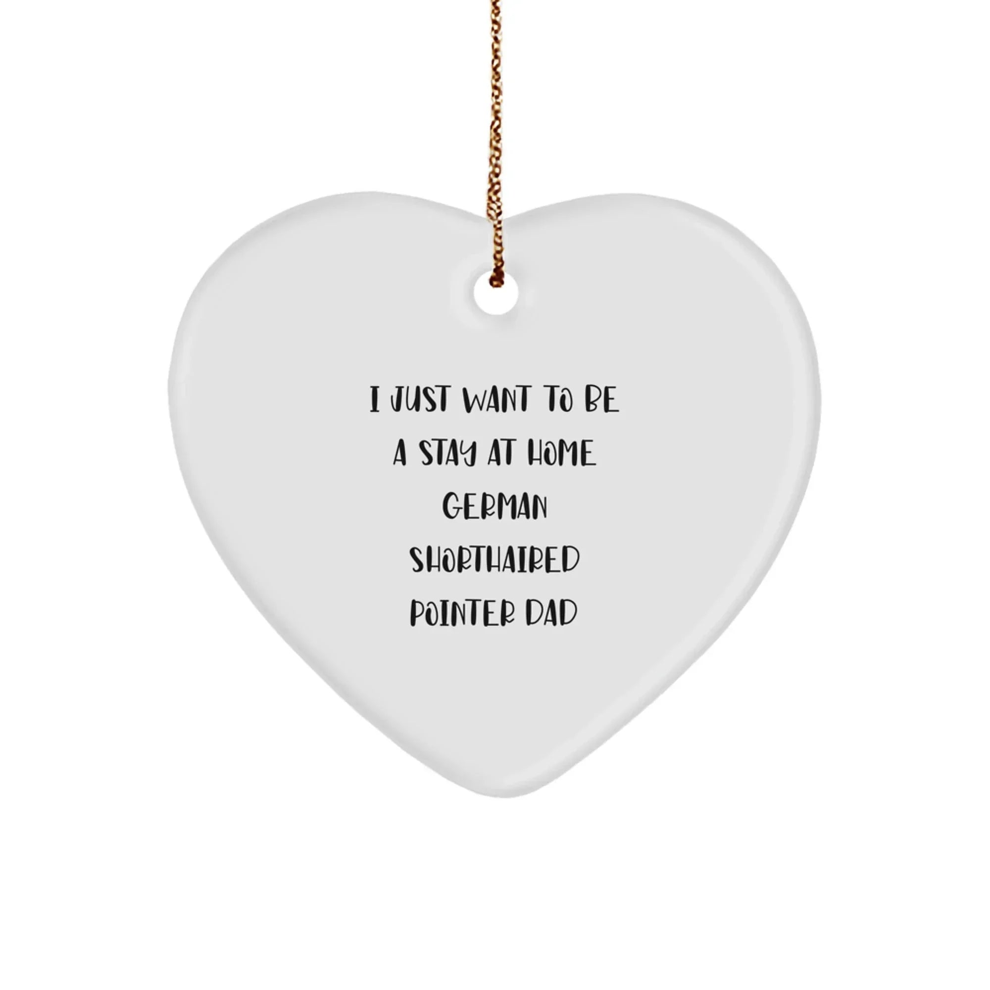 Funny German Shorthaired Pointer Dog Gifts from Mom Dad for Christmas Unique Gifts - Heart Ornament, I Just Want To Be A Stay At Home German Shorthaired Pointer Dad
