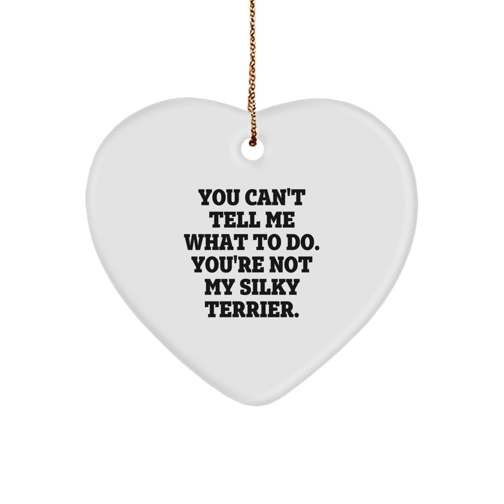 Funny Silky Terrier Dog Gifts from Friends and Family - Heart Ornament, You Can't Tell Me What To Do. You're Not My Silky Terrier., Christmas Unique Gifts for Silky Terrier Dog