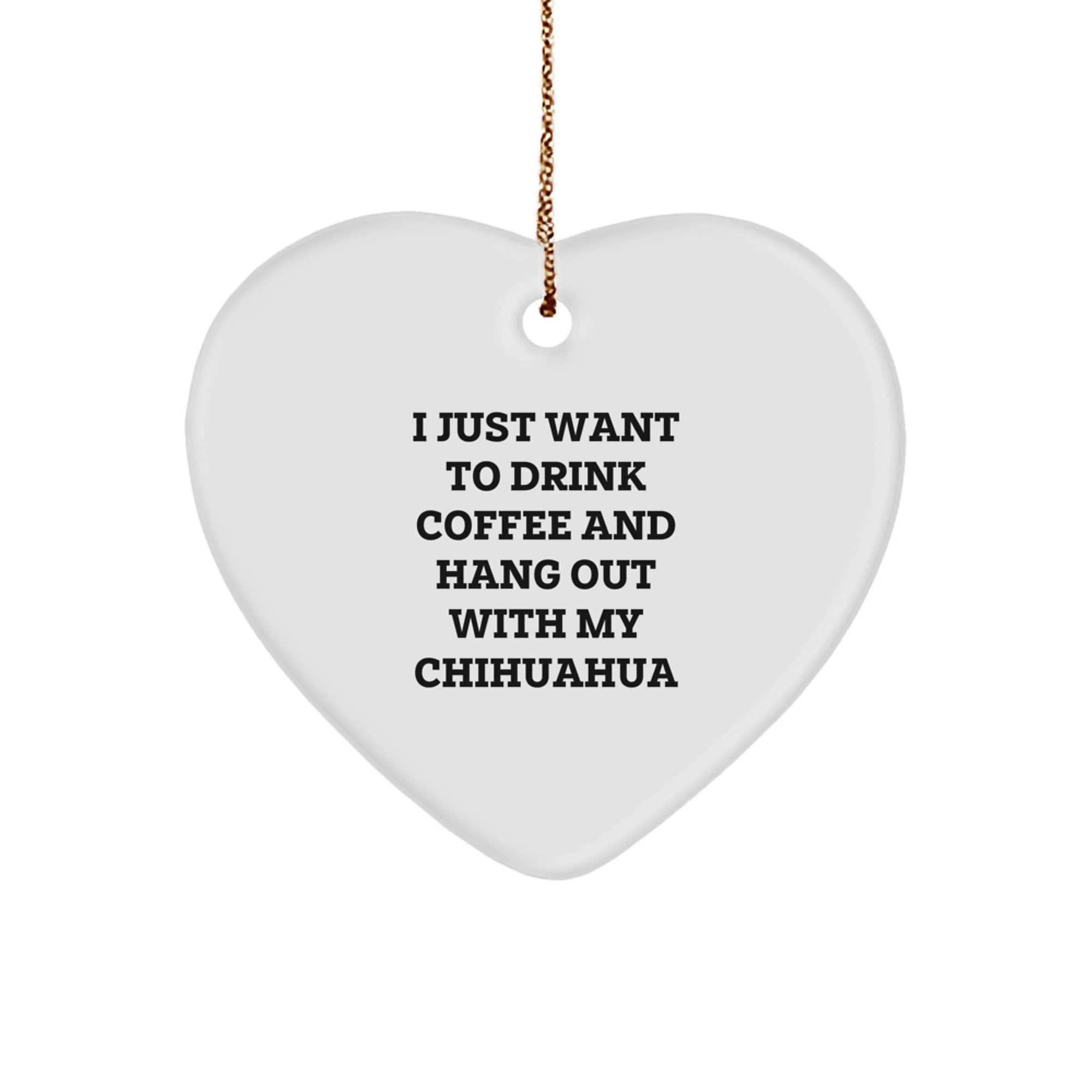 Chihuahua Mom - I Just Want Coffee With My Chihuahua - Heart Ornament - Gift