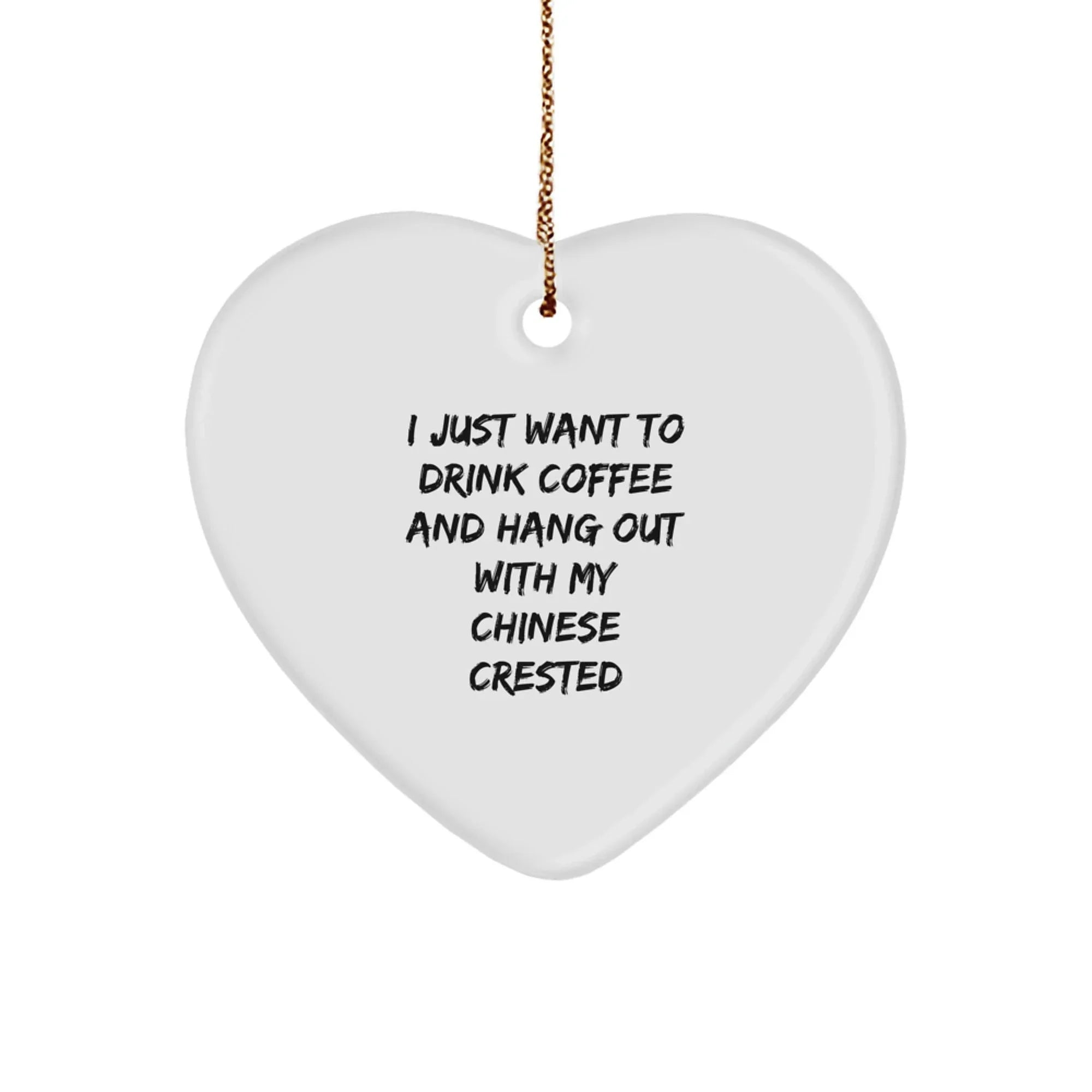 Funny Chinese Crested Dog Gifts from Family for Chinese Crested Dog Lover | Heart Ornament with 'I Just Want To Drink Coffee And Hang Out With My Chinese Crested' Quote for Christmas