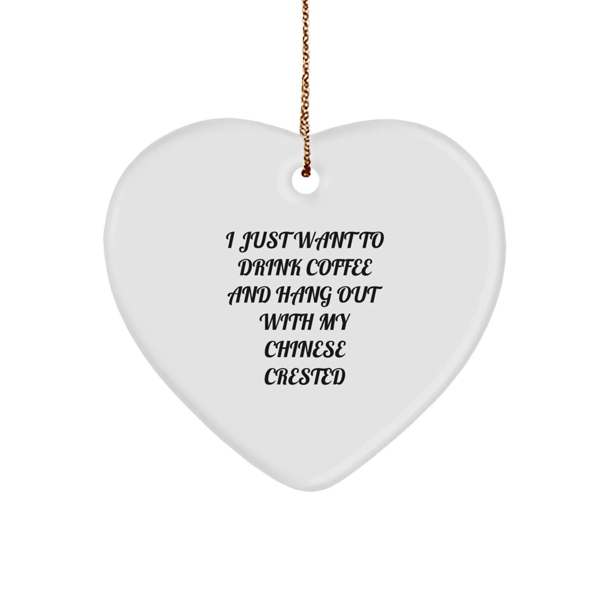 Chinese Crested Dog Lovers- I Just Want Coffee- Heart Ornament- Christmas Gift